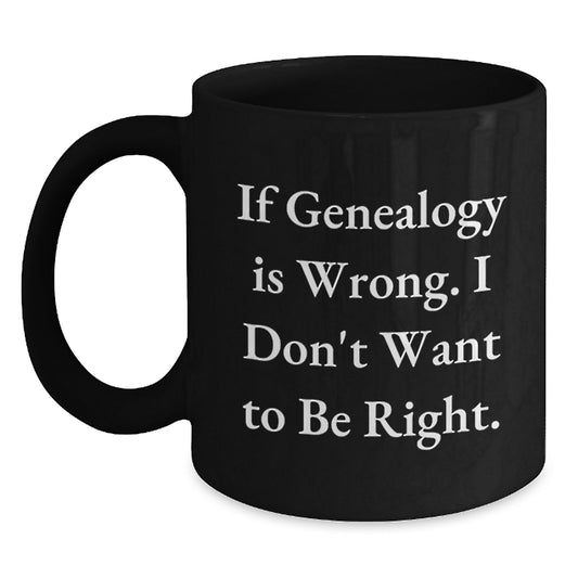 Genealogy Enthusiasts Gifts from Family, Friends, or Coworkers - If Genealogy Is Wrong, I Don't Want To Be Right, Inspirational Graduation Black Coffee Mug, 11oz or 15oz - Main