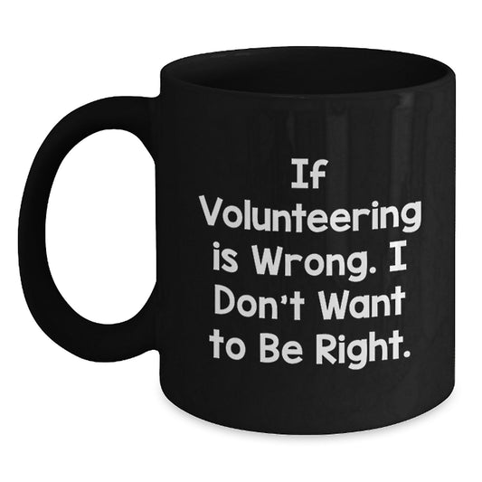Funny Volunteering Gifts from Friends for Volunteering, Black Coffee Mug If Volunteering Is Wrong. I Don't Want To Be Right., Graduation Unique Gifts - Main