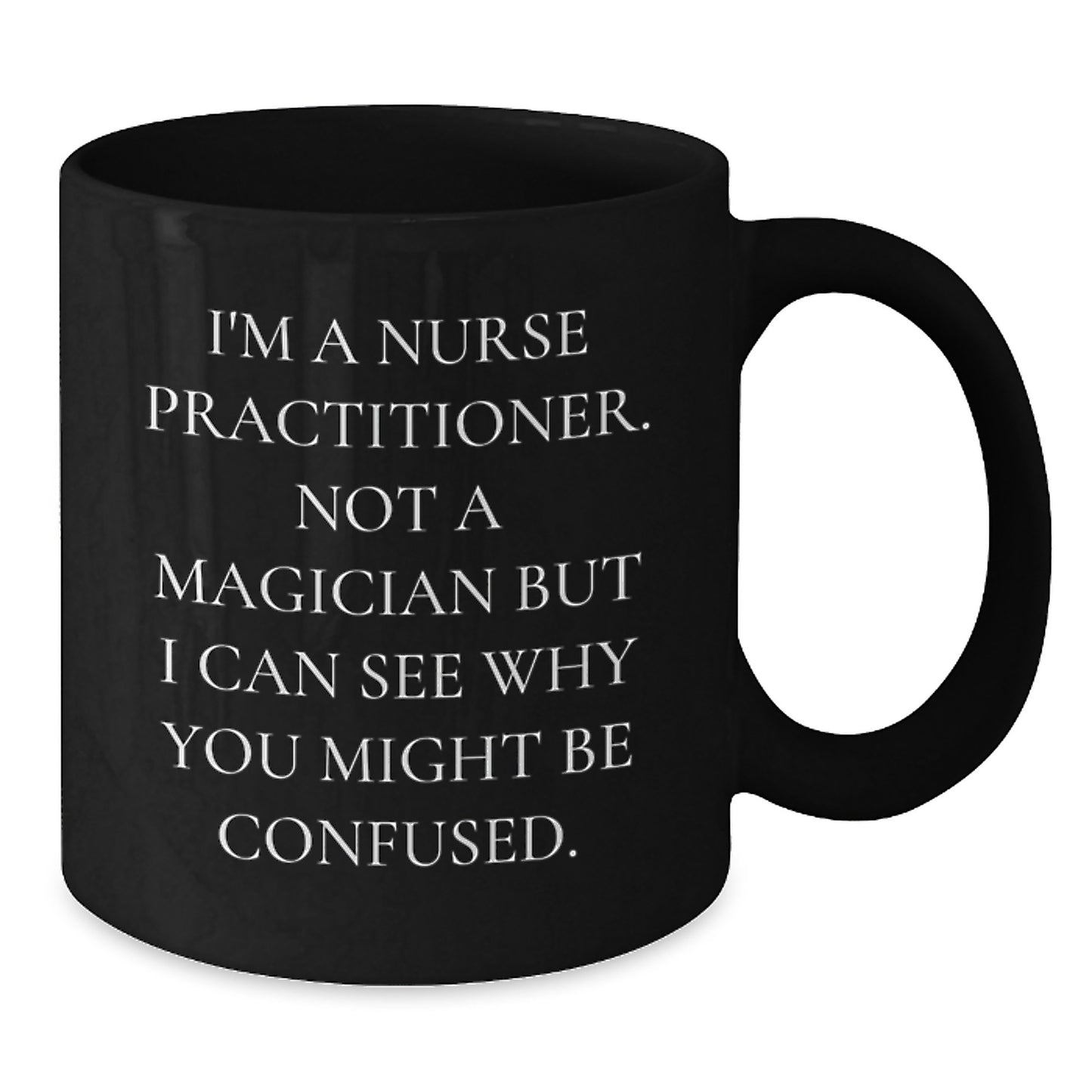 Funny Nurse Practitioner Gifts from Family - I'm A Nurse Practitioner. Not A Magician But I Can See Why You Might Be Confused. Black Coffee Mug for Graduation Unique Gifts - Additional
