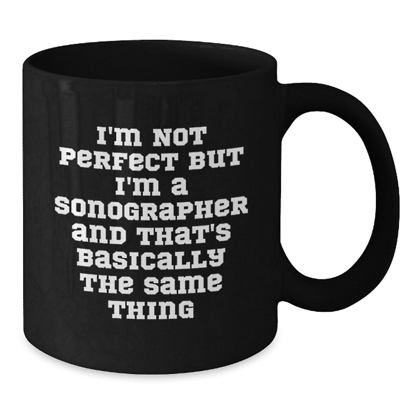 Funny Sonographer Quotes Black Coffee Mugs Gifts from Friends for Birthday, I'm Not Perfect but I'm a Sonographer and That's Basically the Same Thing, 11oz or 15oz Microwave Dishwasher Safe - Additional