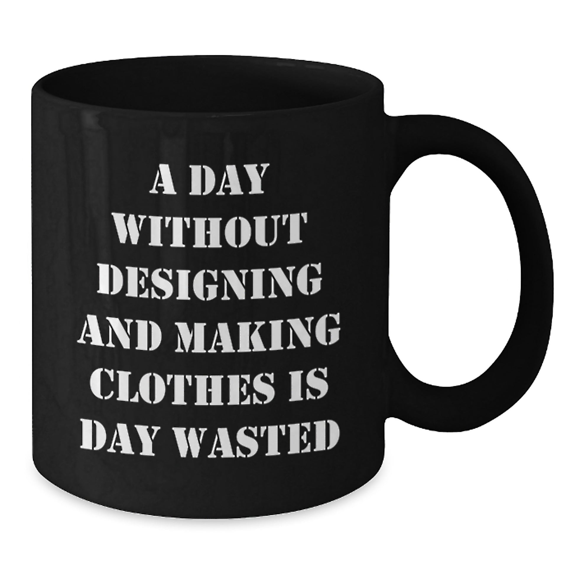 Funny Designing and Making Clothes Lover Gifts from Friends, Black Coffee Mug for Valentine's, A Day Without Designing and Making Clothes Is Day Wasted Quote - Additional