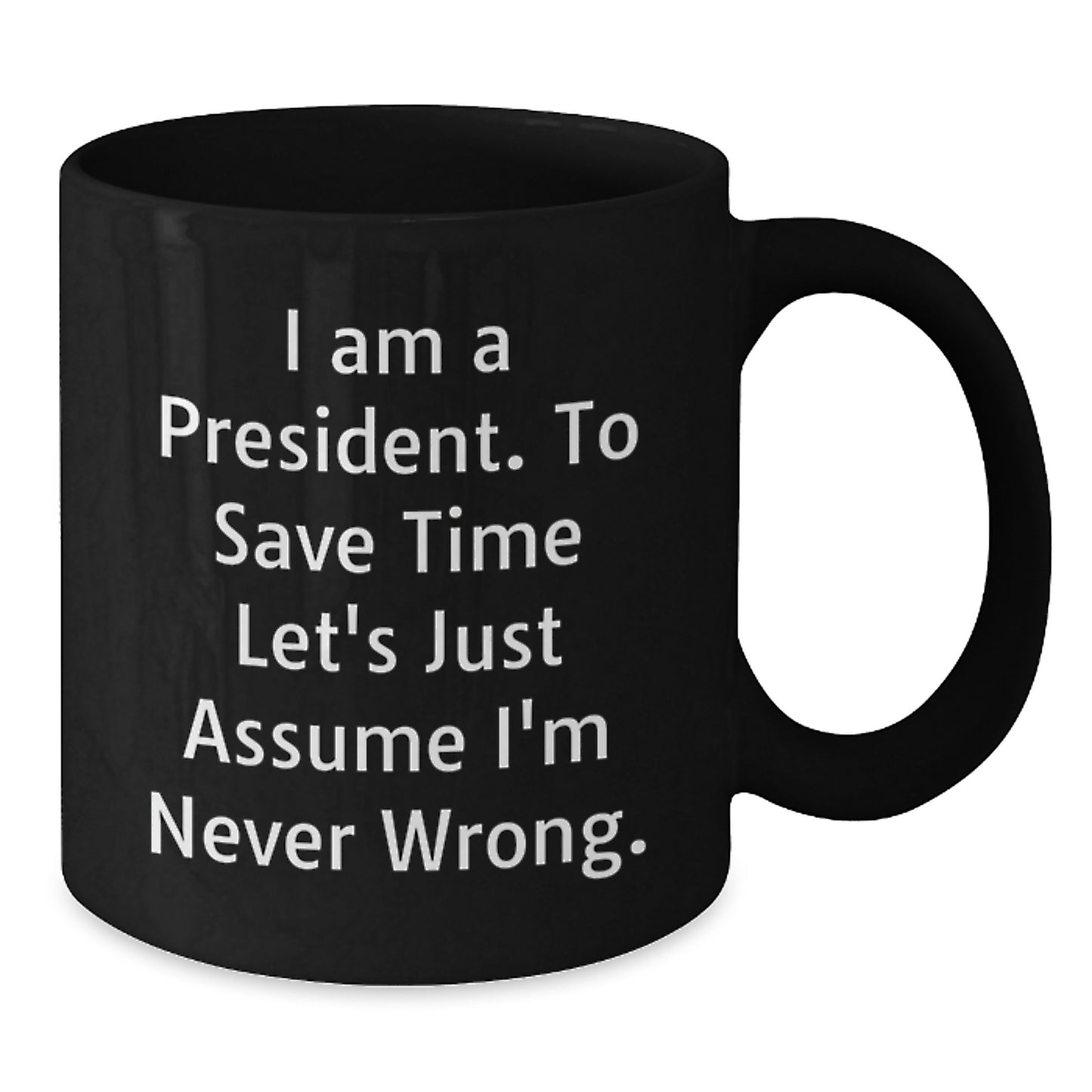 Funny President Quotes Black Coffee Mugs Gifts from Friends to President on Birthday, 'I Am A President. To Save Time Let's Just Assume I'm Never Wrong.' - Additional