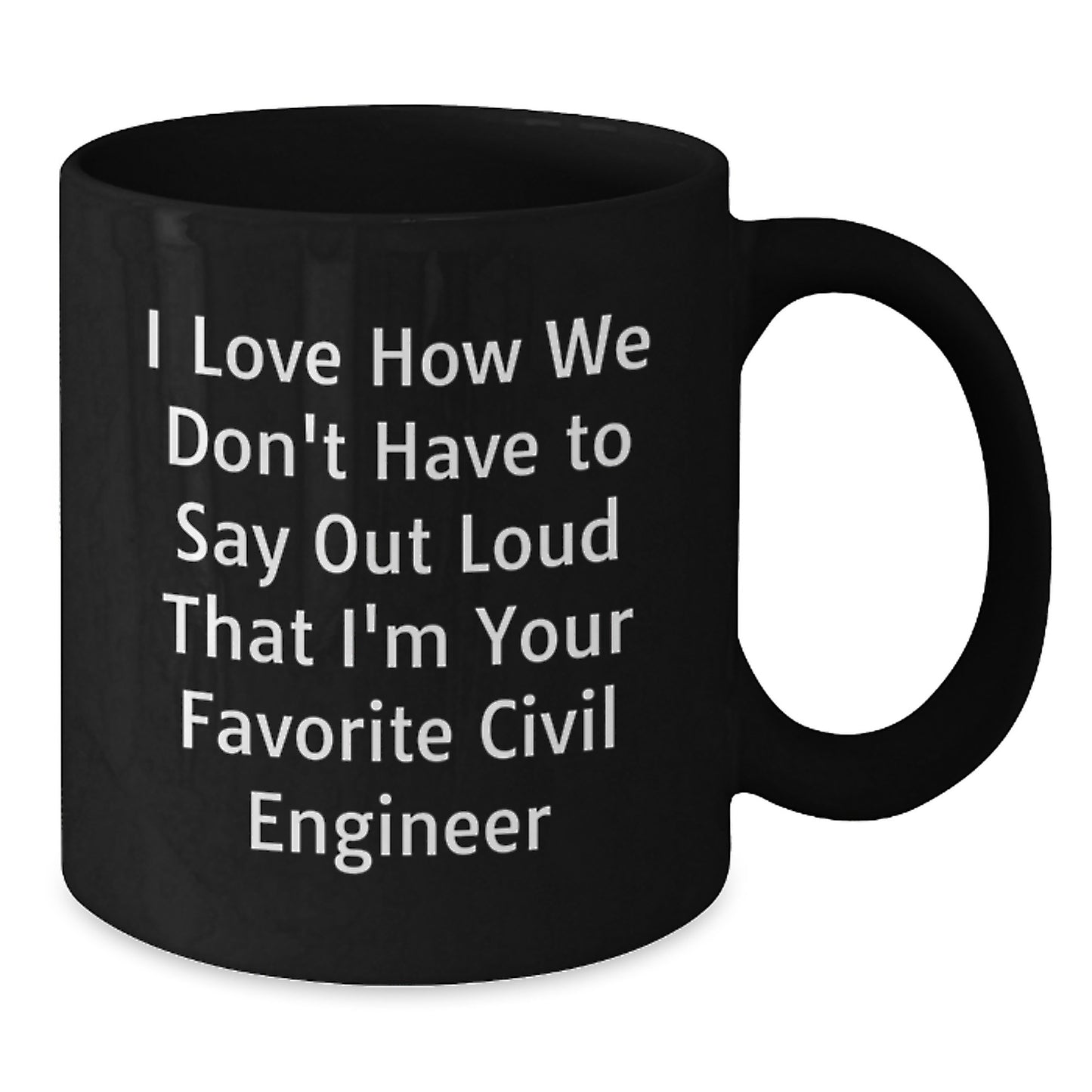 Funny Civil Engineer Gifts for Him - Black Coffee Mug from Friends - I Love How We Don't Have To Say Out Loud That I'm Your Favorite Civil Engineer - Additional