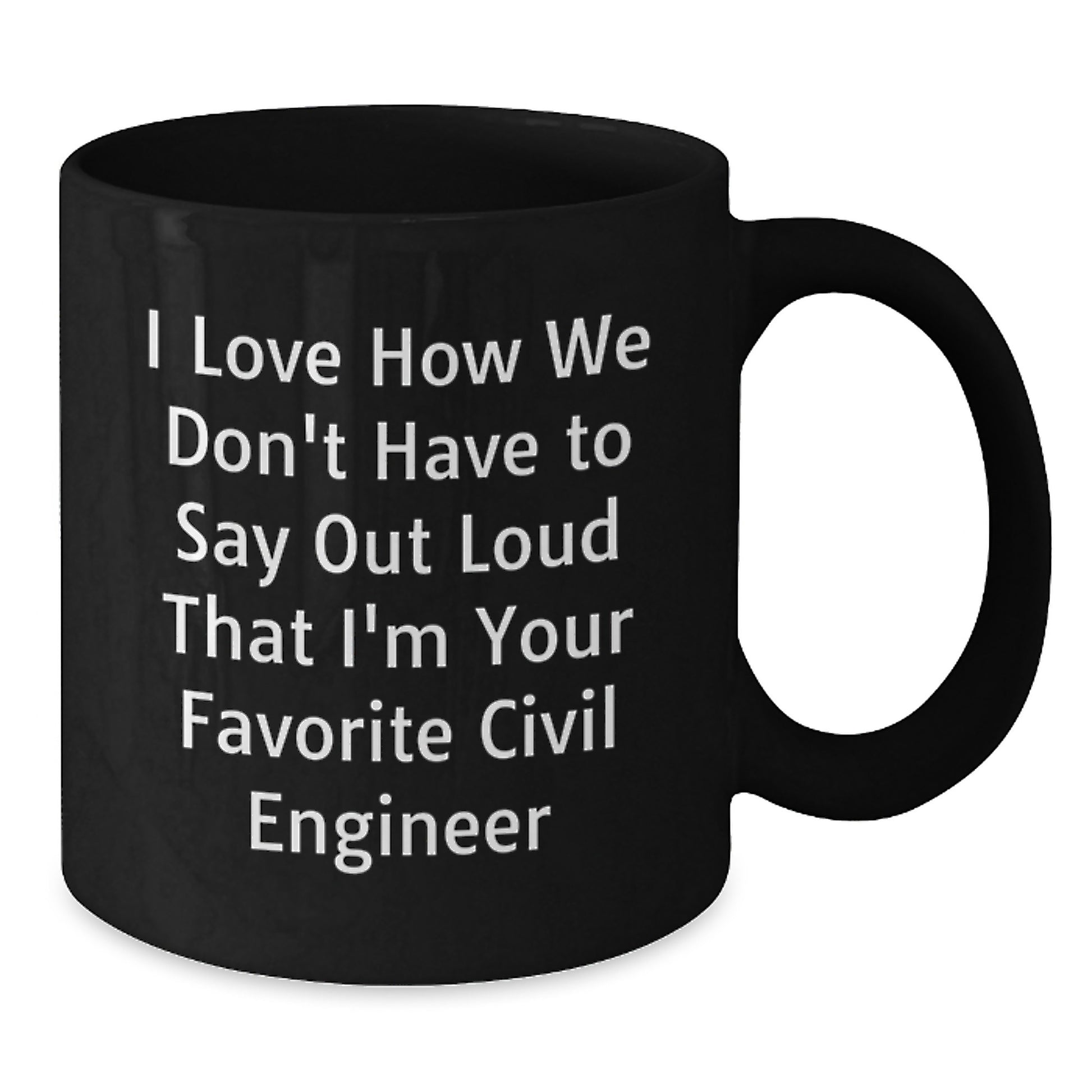 Funny Civil Engineer Gifts for Him - Black Coffee Mug from Friends - I Love How We Don't Have To Say Out Loud That I'm Your Favorite Civil Engineer - Additional