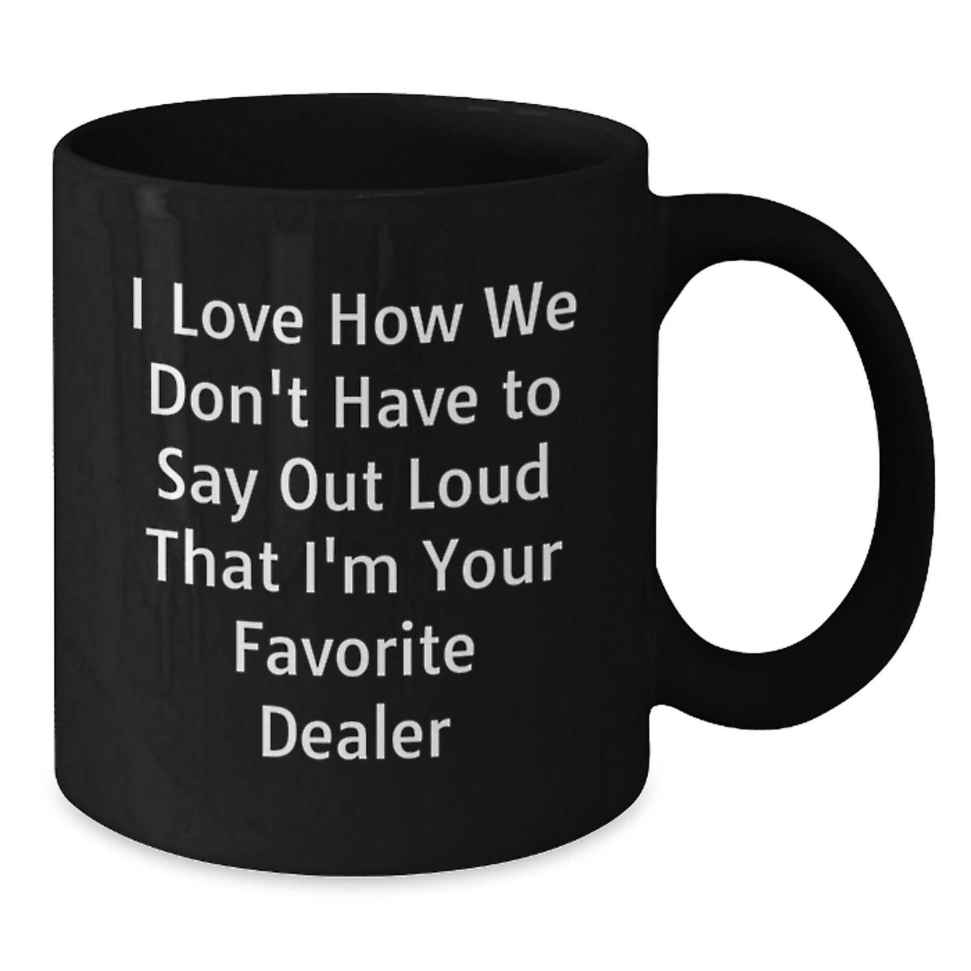 Funny Dealer Gifts from Friends for Favorite Dealer Graduation Unique Mugs, I Love How We Don't Have To Say Out Loud That I'm Your Favorite Dealer - Additional