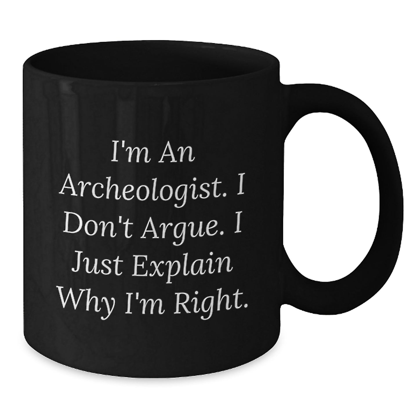 Archeologist Graduation Unique Gifts from Friends, Family, Coworkers, Women, Men, Archeologist, Funny Mugs, I'm An Archeologist. I Don't Argue. I Just Explain Why I'm Right. - Additional