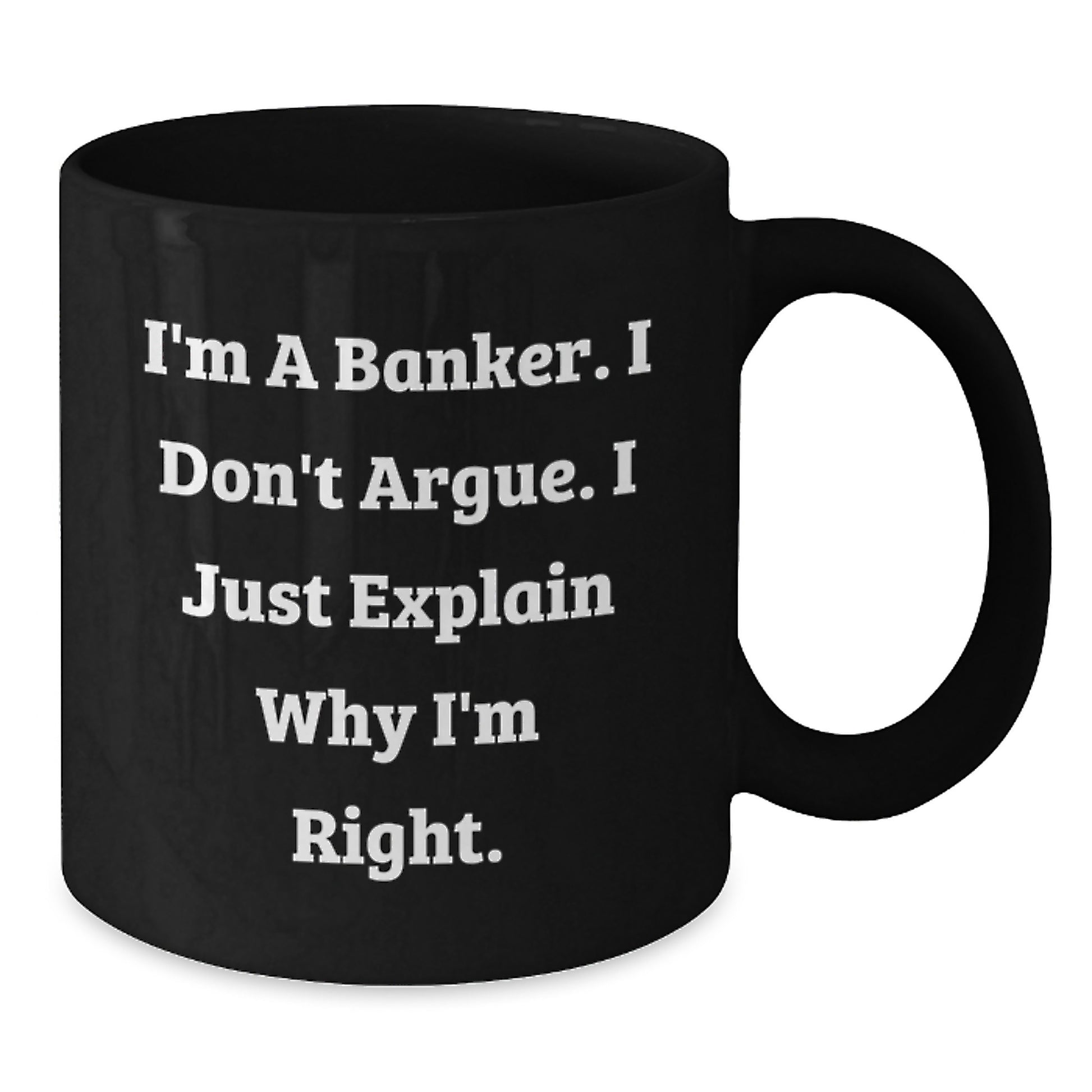 Funny Banker Gifts from Family for Men, Black Coffee Mug - I'm A Banker I Don't Argue I Just Explain Why I'm Right - Additional