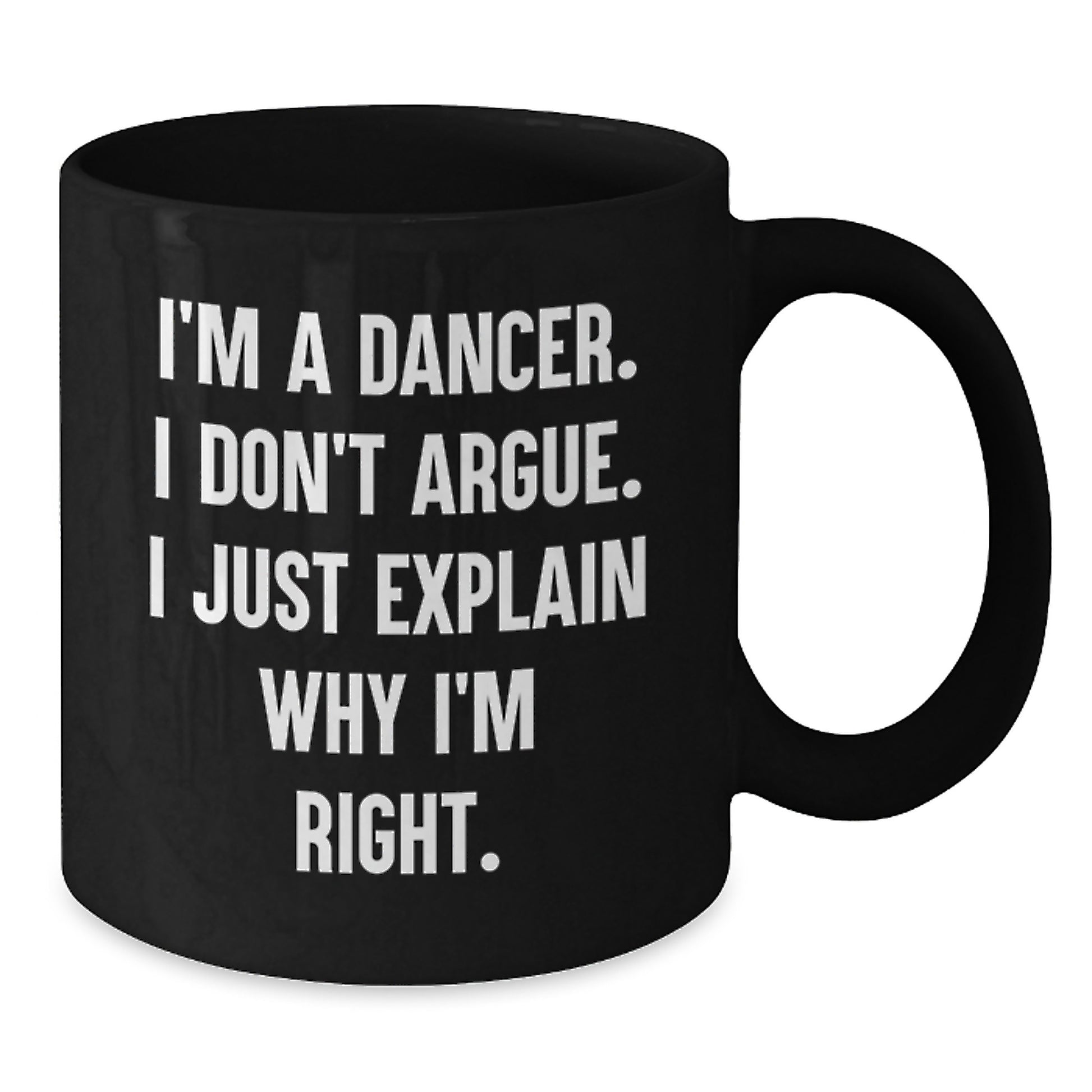 Funny Dancer Gifts from Friends for Graduation Unique Black Coffee Mugs with I'm A Dancer. I Don't Argue. I Just Explain Why I'm Right. Quote - Additional