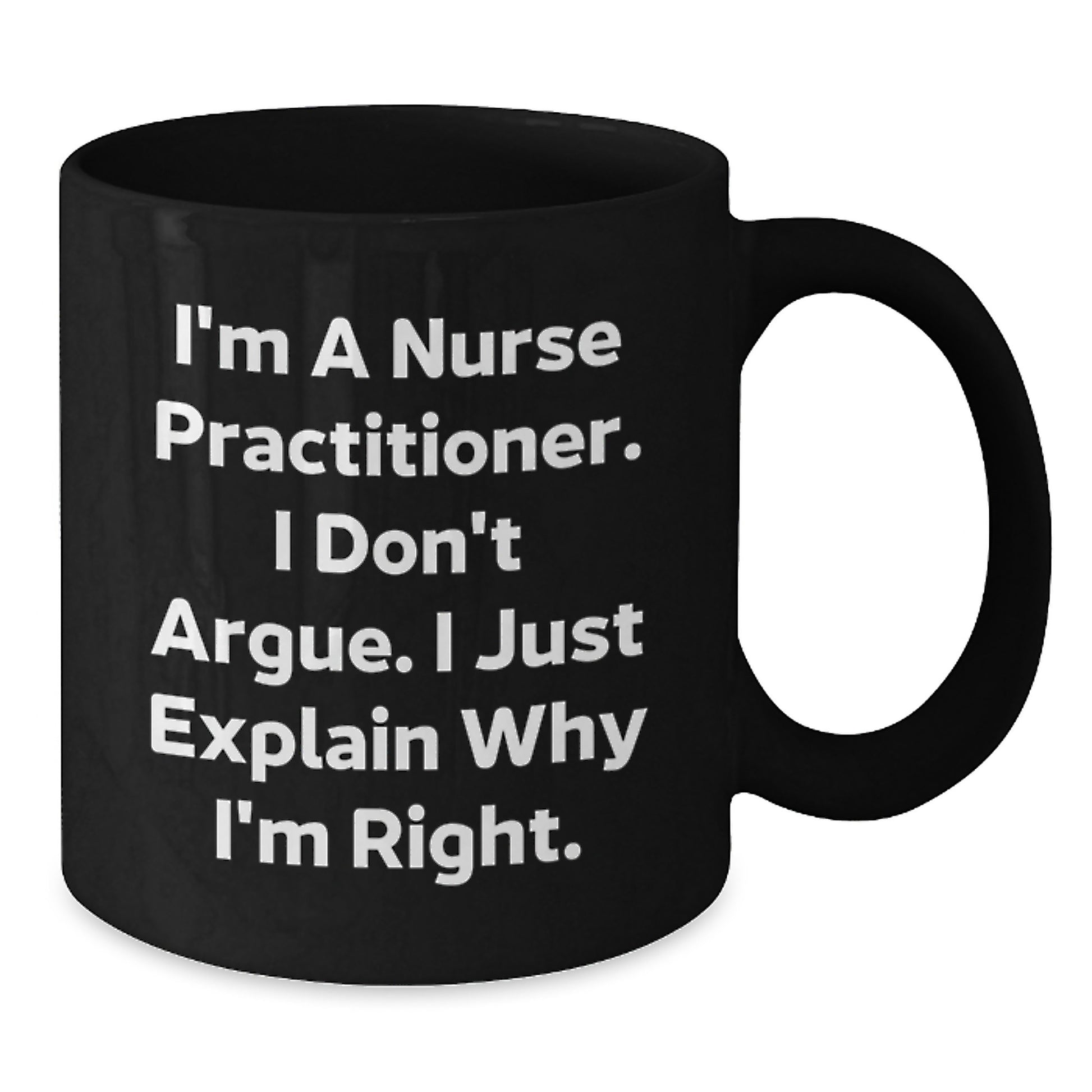 Funny Nurse Practitioner Gifts, I'm A Nurse Practitioner. I Don't Argue. I Just Explain Why I'm Right. Black Coffee Mug for Graduation Unique Gifts from Friends or Family - Additional