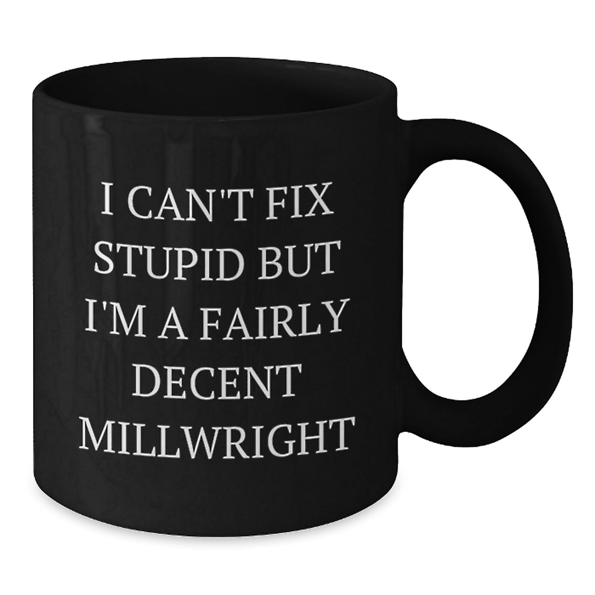 Funny Millwright Gifts for Men from Family on Graduation Day - Black Coffee Mug 'I Can't Fix Stupid But I'm A Fairly Decent Millwright' - Additional