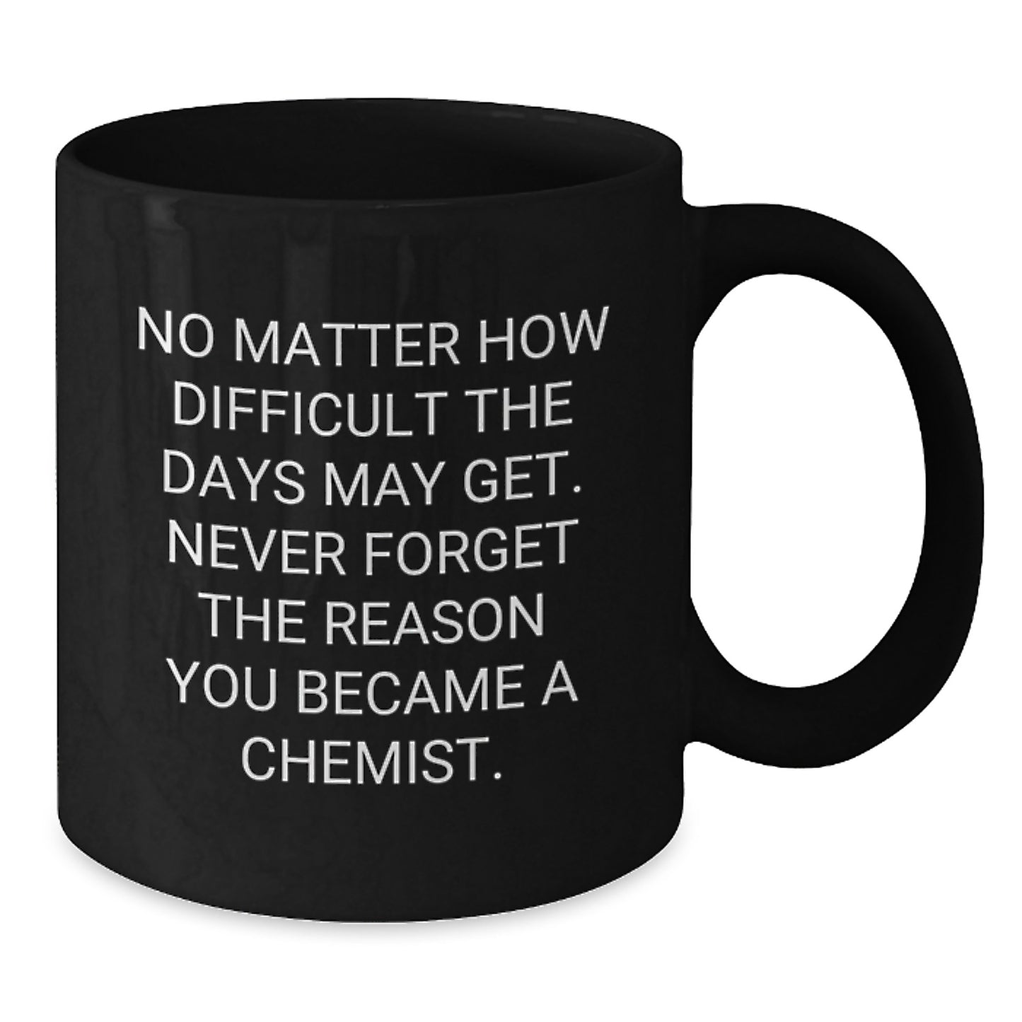 Funny Chemist Graduation Black Coffee Mug Gifts from Friends to Chemist, 'No Matter How Difficult The Days May Get. Never Forget The Reason You Became A Chemist.' - Additional