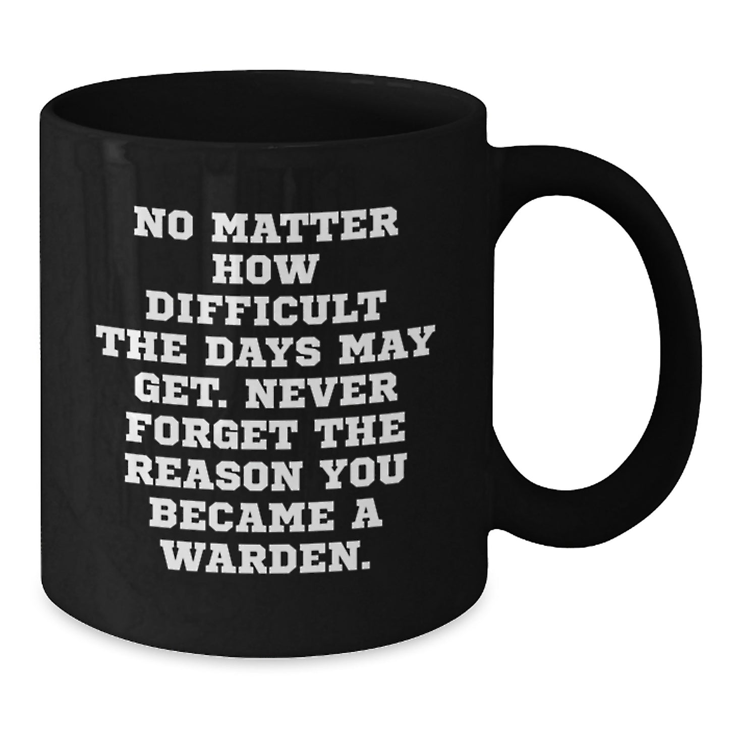 Warden Inspirational Gifts from Friends and Family for Warden Graduation Unique Black Coffee Mug - 'No Matter How Difficult The Days May Get. Never Forget The Reason You Became A Warden.' - Additional