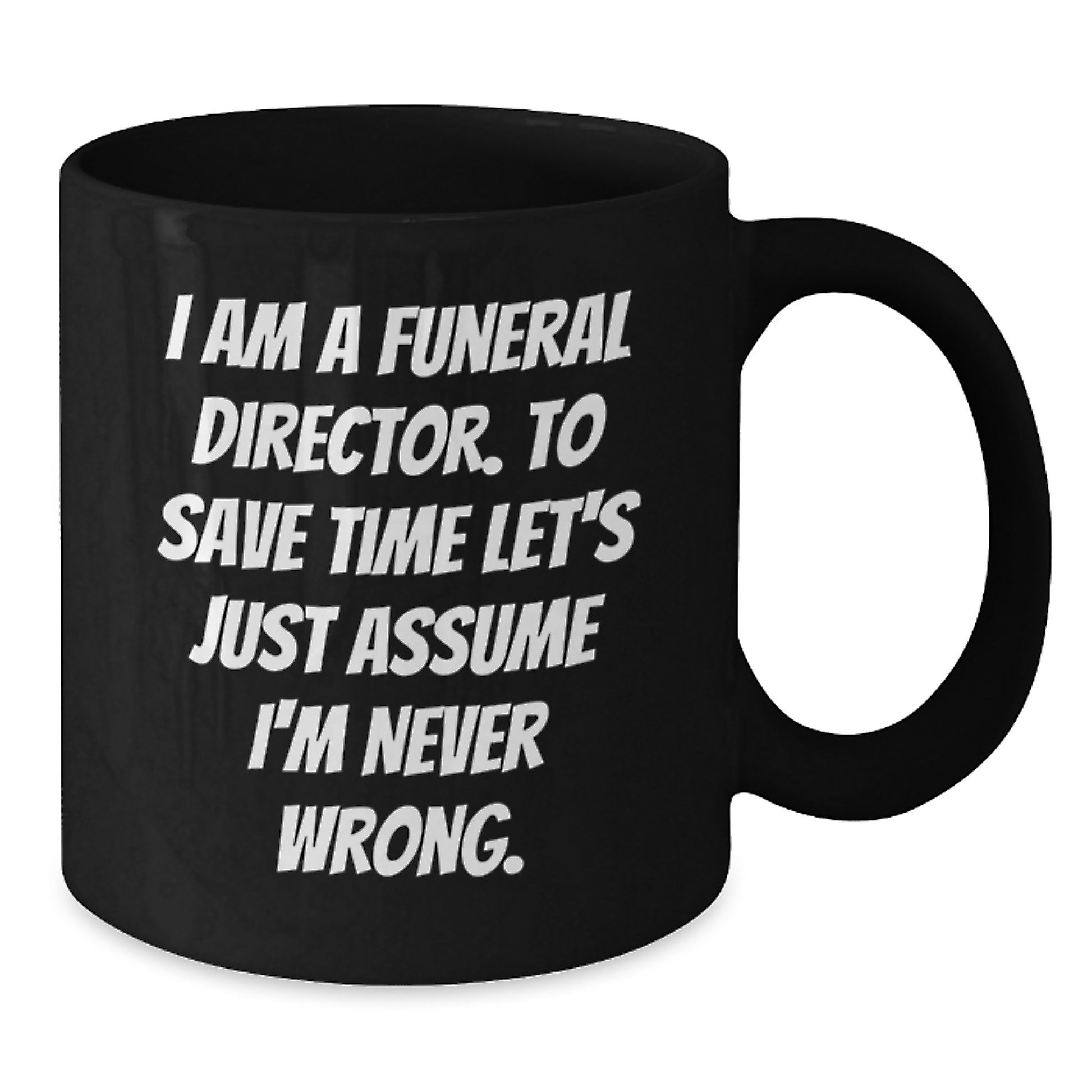 Funny Funeral Director Gifts for Men from Friends, Black Coffee Mug Valentine's Unique, 'I Am A Funeral Director. To Save Time Let's Just Assume I'm Never Wrong.' - Additional