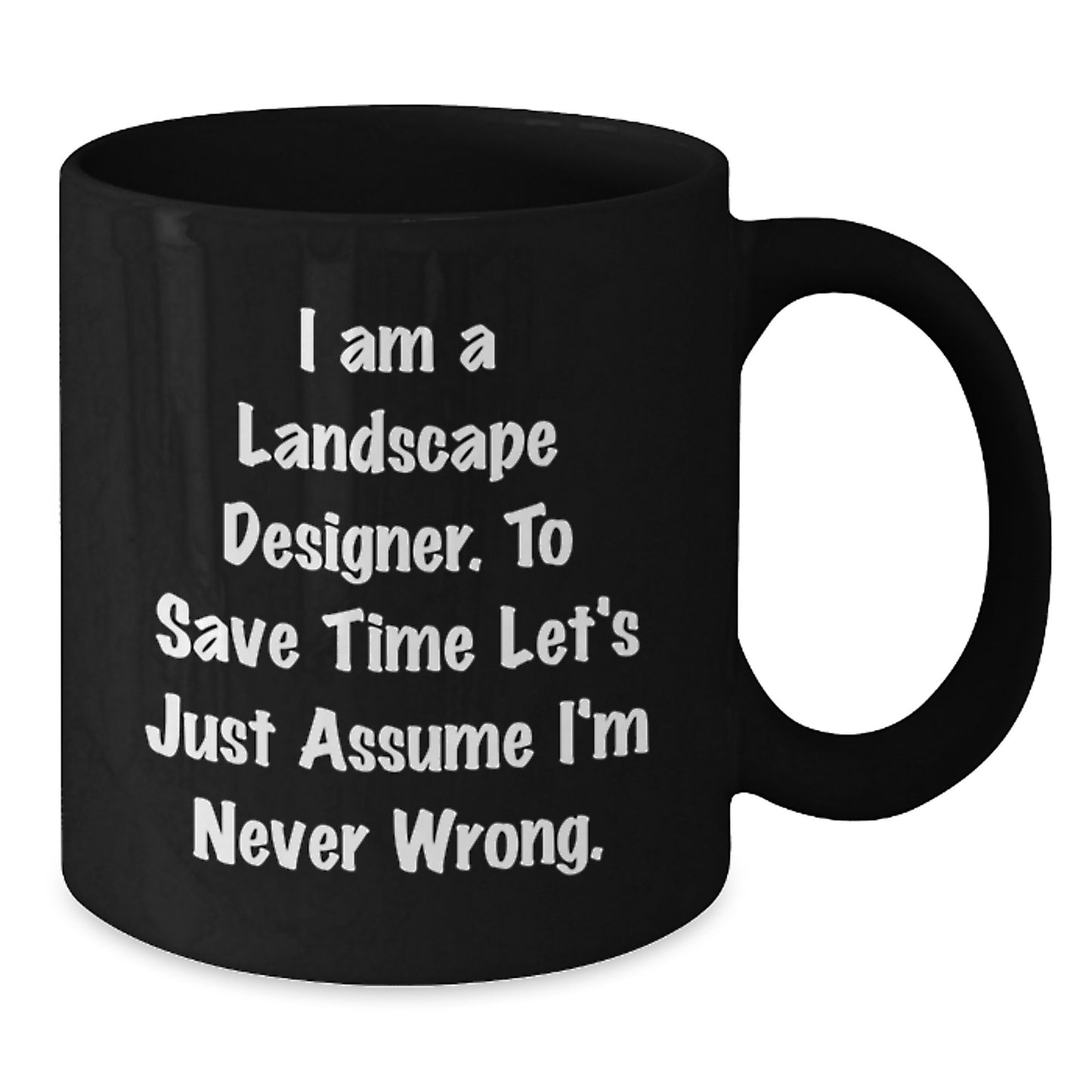 Funny Gifts from Friends for Landscape Designers - Birthday Unique Mug for Coffee Lovers, 'I Am A Landscape Designer. To Save Time Let's Just Assume I'm Never Wrong.' - Additional