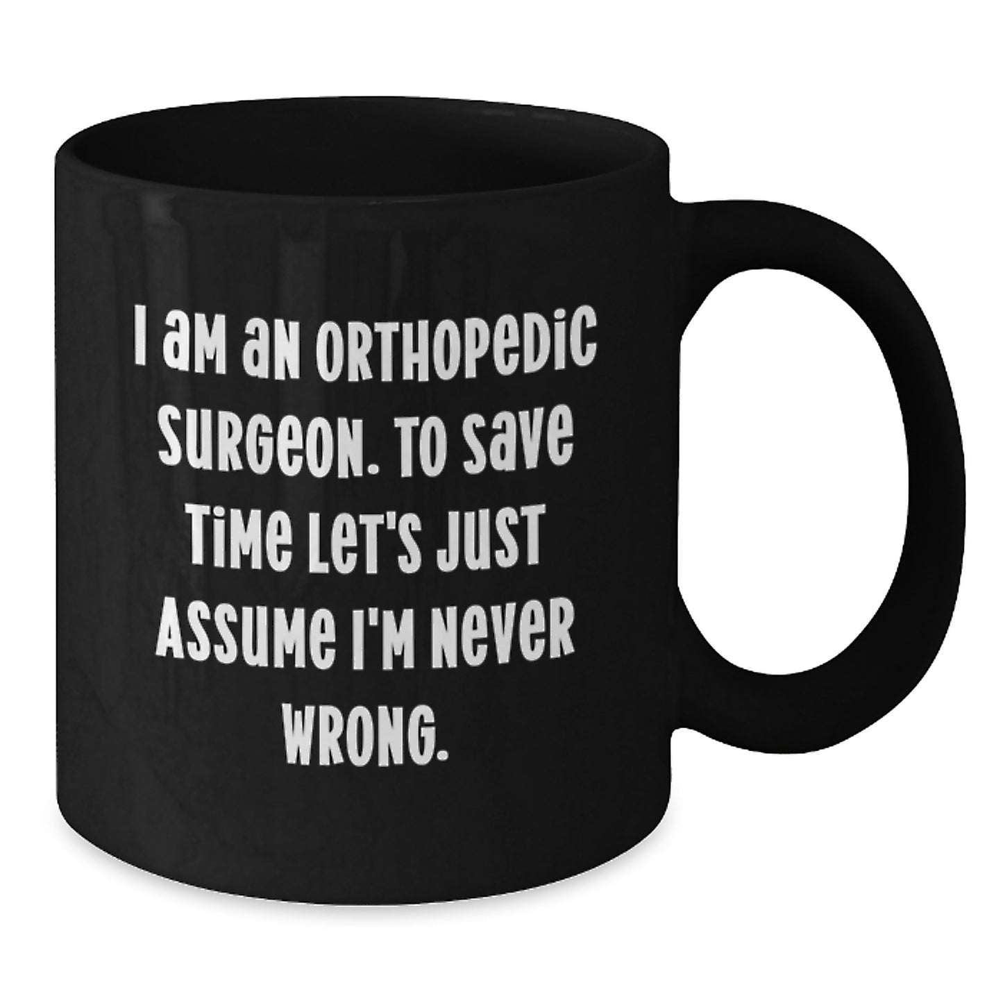 Funny Graduation Unique Gifts for Orthopedic Surgeon Friends and Family, Black Coffee Mug, 'I Am An Orthopedic Surgeon. To Save Time Let's Just Assume I'm Never Wrong.' - Additional
