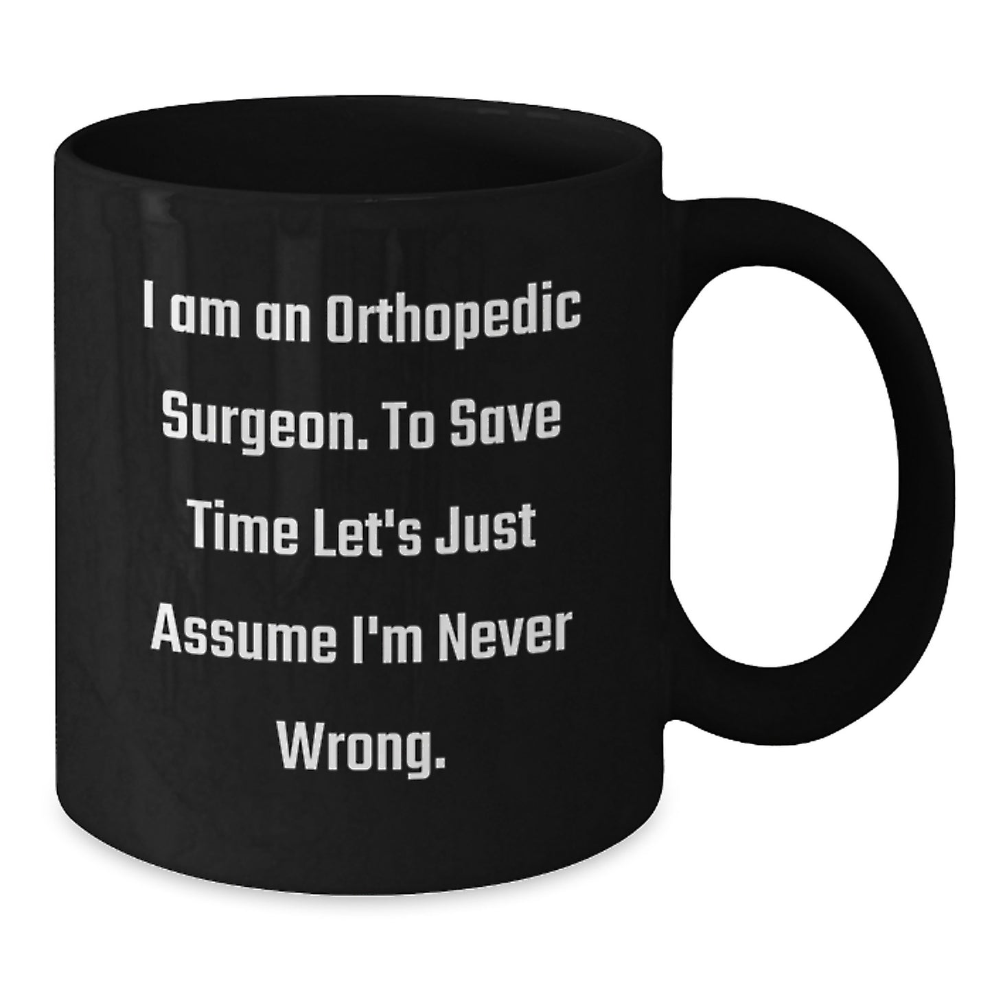 Funny Orthopedic Surgeon Gifts from Family for Graduation Unique Mugs, I Am An Orthopedic Surgeon. To Save Time Let's Just Assume I'm Never Wrong. Black Coffee Mug - Additional