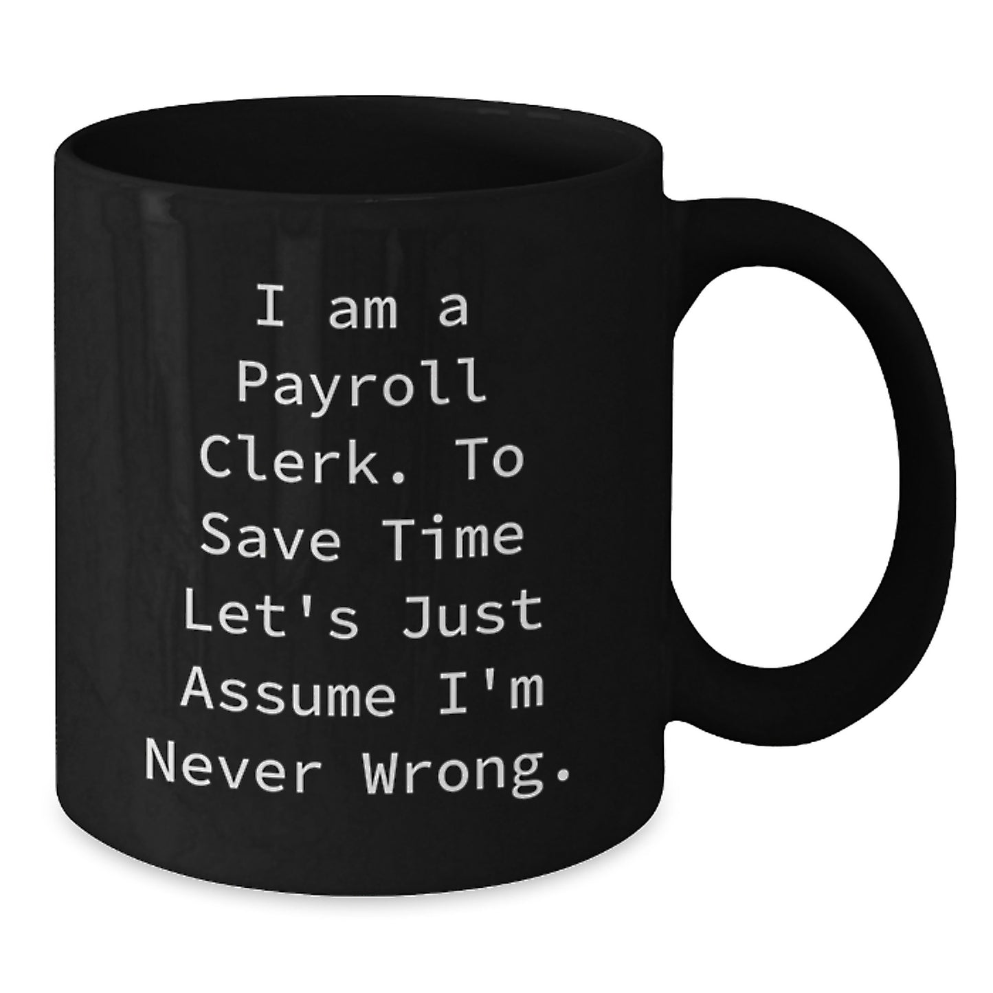 Funny Payroll Clerk Gifts for Men - Birthday Unique Mugs from Friends with 'I Am A Payroll Clerk. To Save Time Let's Just Assume I'm Never Wrong.' Quote - Additional
