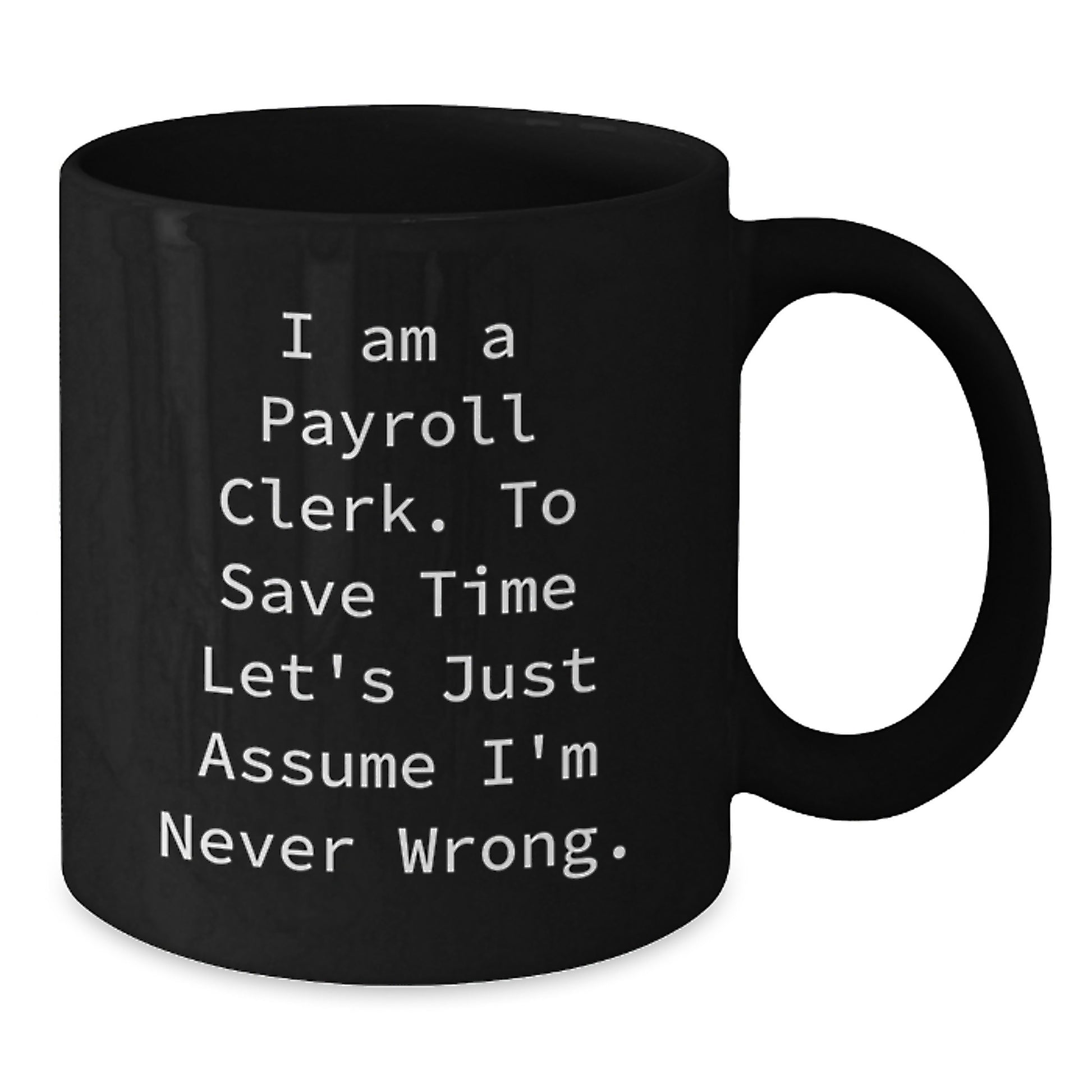 Funny Payroll Clerk Gifts for Men - Birthday Unique Mugs from Friends with 'I Am A Payroll Clerk. To Save Time Let's Just Assume I'm Never Wrong.' Quote - Additional