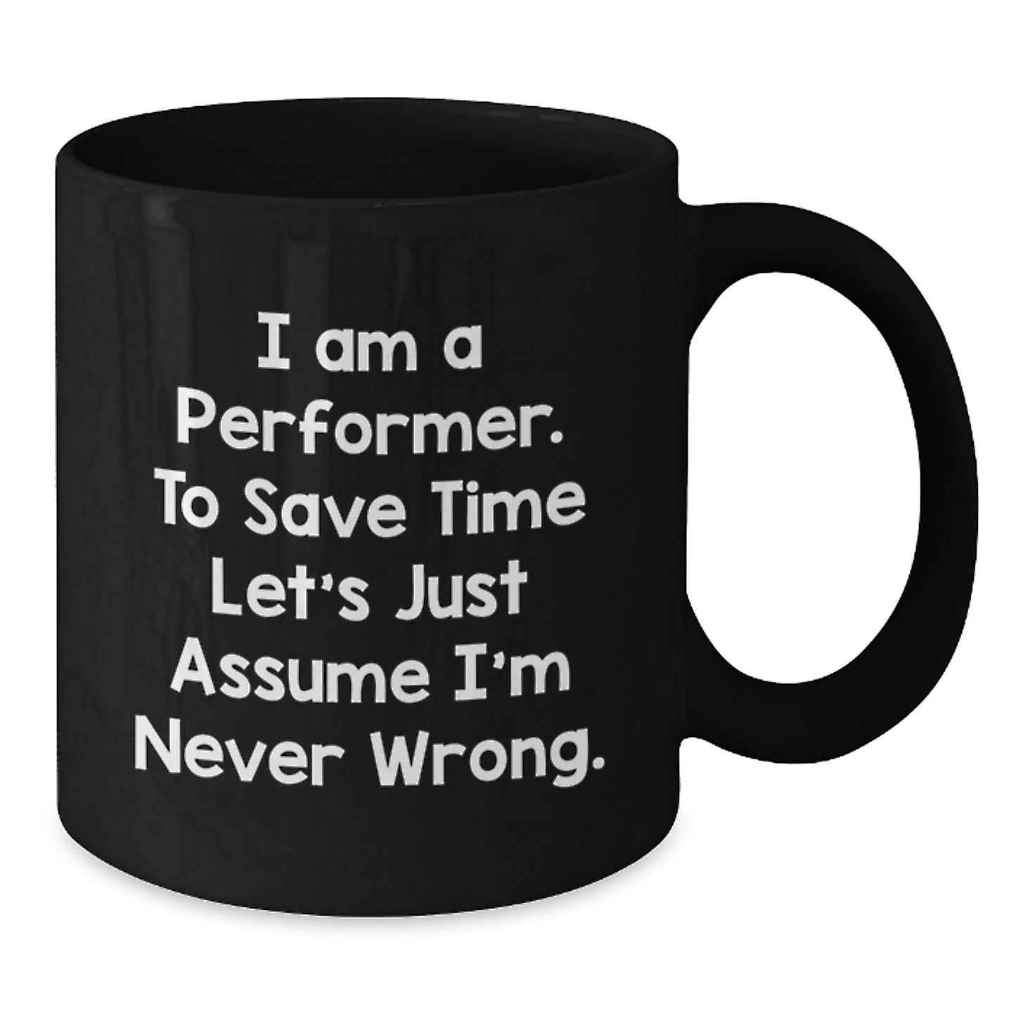 Funny Performer Mug Gifts from Friends for Birthday, 'I Am A Performer. To Save Time Let's Just Assume I'm Never Wrong.' - Additional