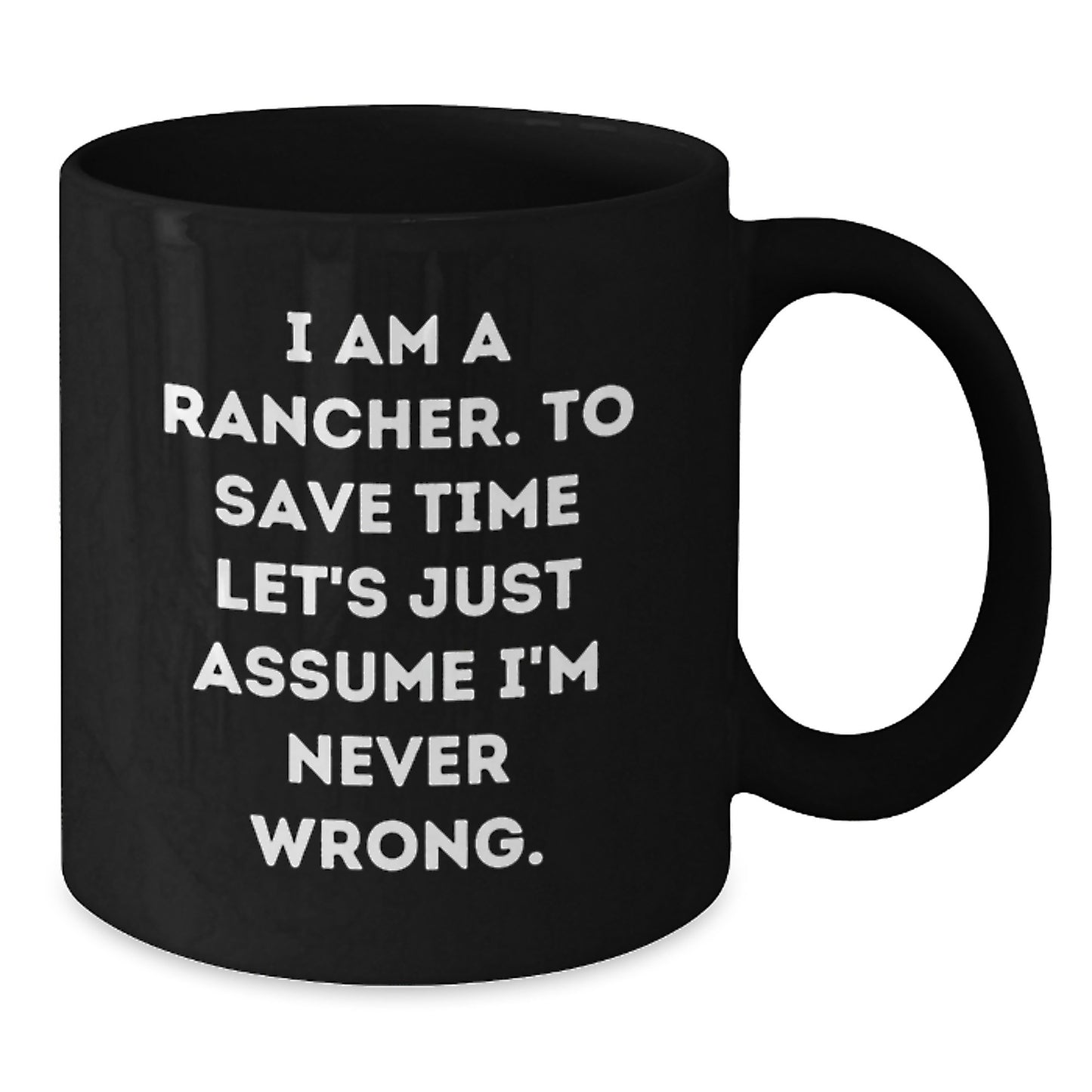 Funny Rancher Gifts from Friends - 'I Am A Rancher. To Save Time Let's Just Assume I'm Never Wrong.' Black Coffee Mug for Graduation Unique Gifts - Additional
