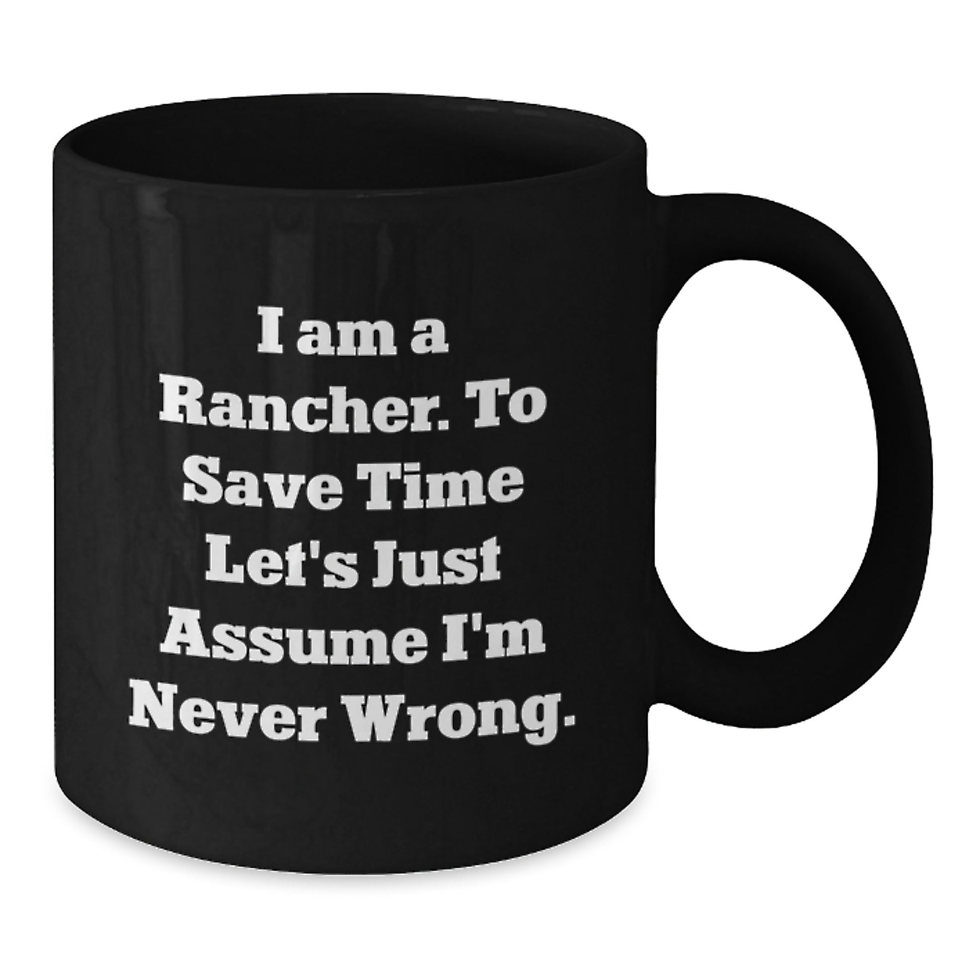 Funny Rancher Gifts from Family, Unique Black Coffee Mug for Graduation, I Am A Rancher. To Save Time Let's Just Assume I'm Never Wrong. Mug - Additional