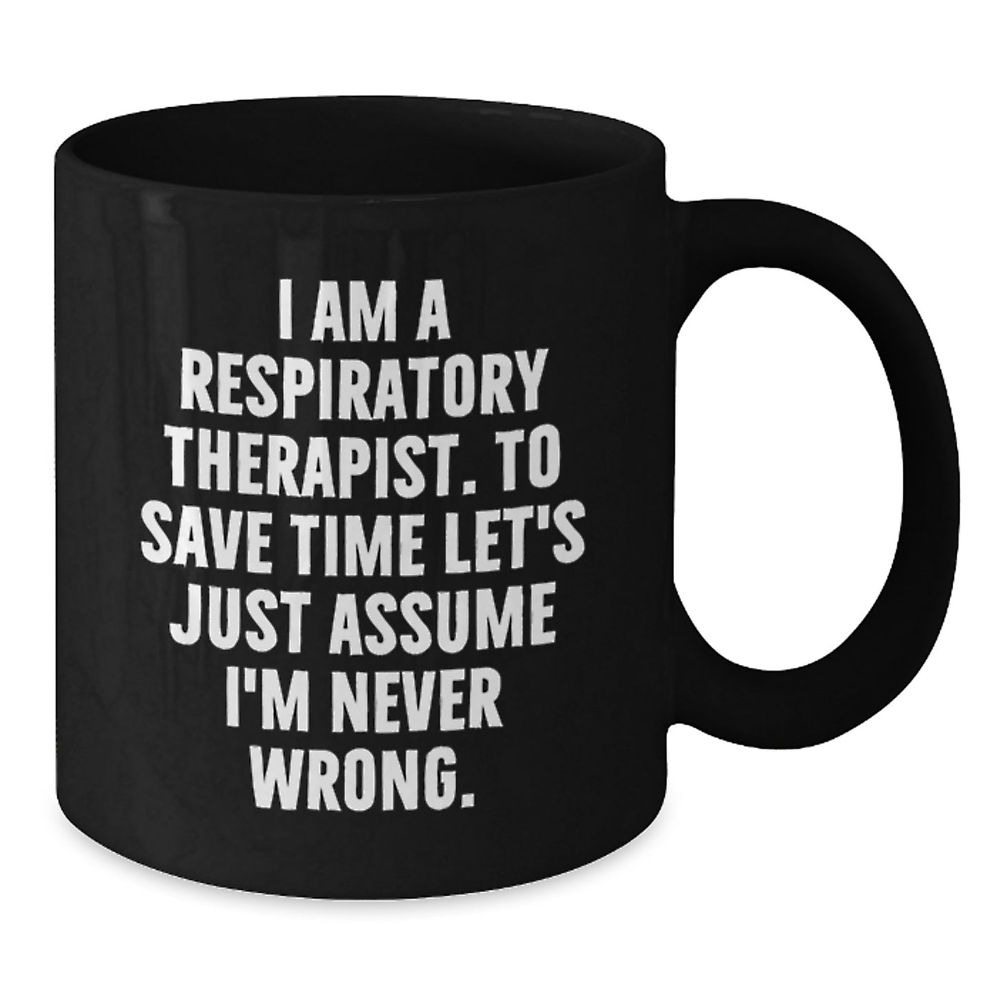 Funny Gifts from Respiratory Therapists for Respiratory Therapists - Black Coffee Mug - I Am A Respiratory Therapist. To Save Time Let's Just Assume I'm Never Wrong. Christmas Unique Gifts - Additional