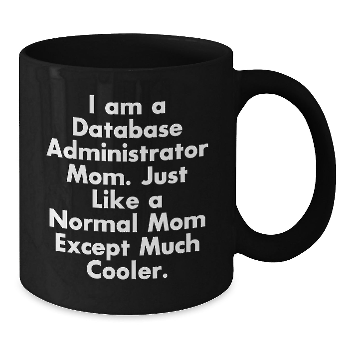 Funny Database Administrator Mom Gifts, Unique Valentine's Gifts from Mom to Database Administrator, Black Coffee Mug, 'I Am A Database Administrator Mom. Just Like A Normal Mom Except Much Cooler.' - Additional