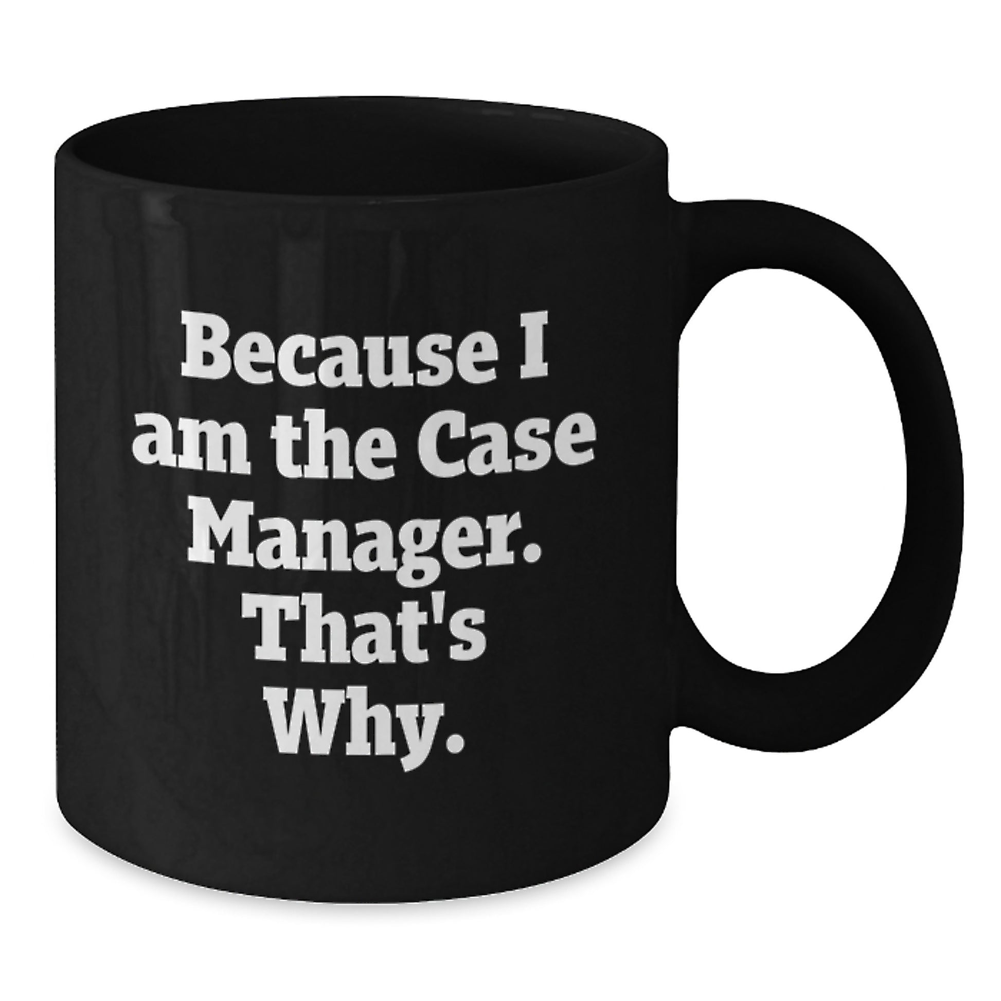 Funny Case Manager Birthday Unique Gifts from Friends - Gifts for Case Manager - Because I Am The Case Manager. That's Why. Black Coffee Mug, 11oz or 15oz - Additional