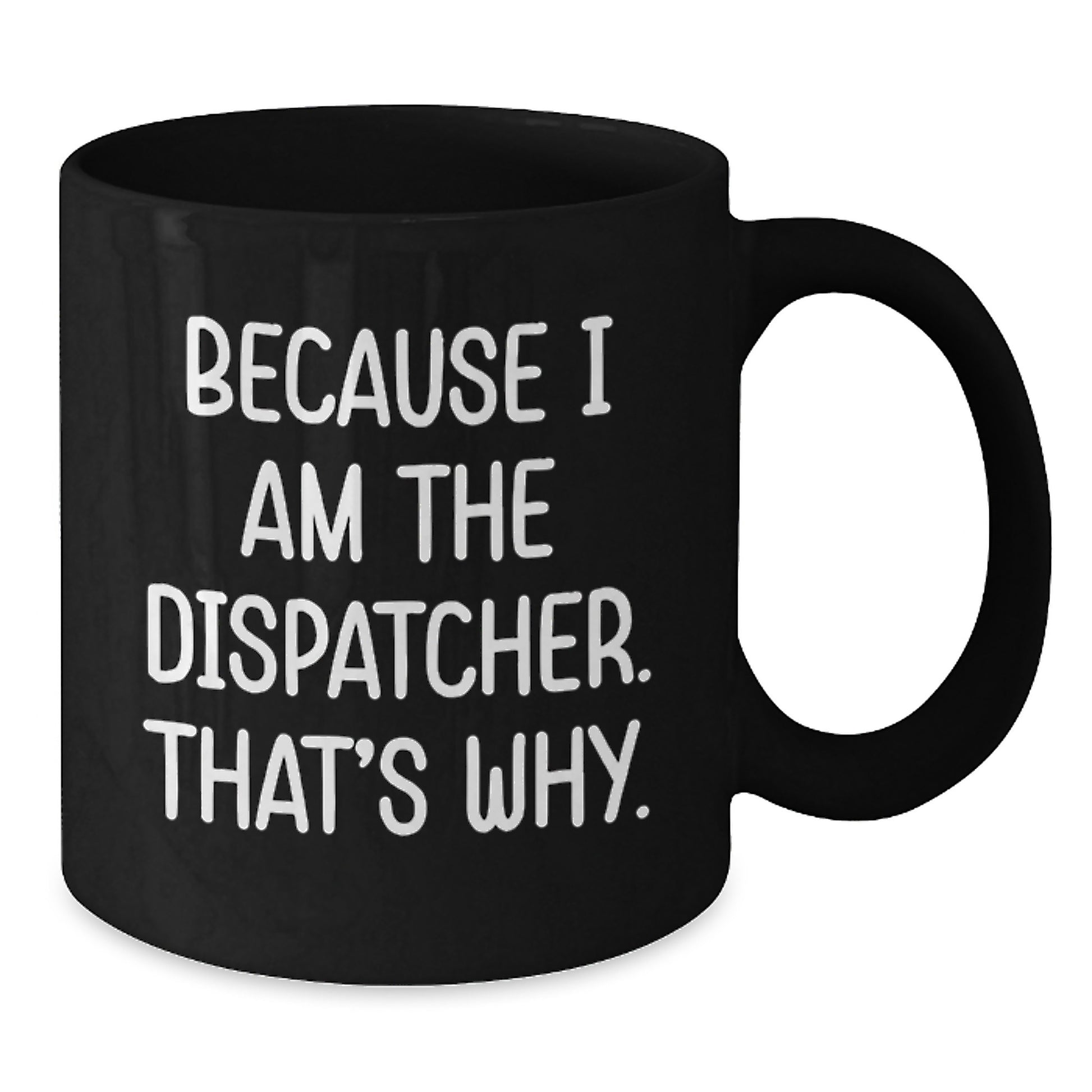 Funny Dispatcher Gifts from Men, Black Coffee Mug for Dispatcher Friends, Because I Am The Dispatcher That's Why. - Additional