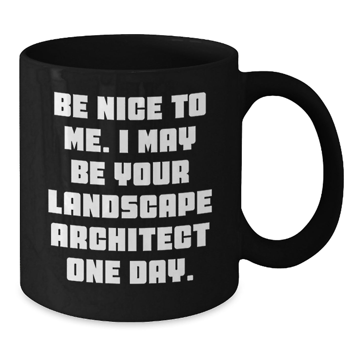 Funny Landscape Architect Birthday Unique Gifts from Men for Friends - Be Nice To Me. I May Be Your Landscape Architect One Day. Black Coffee Mug - Additional