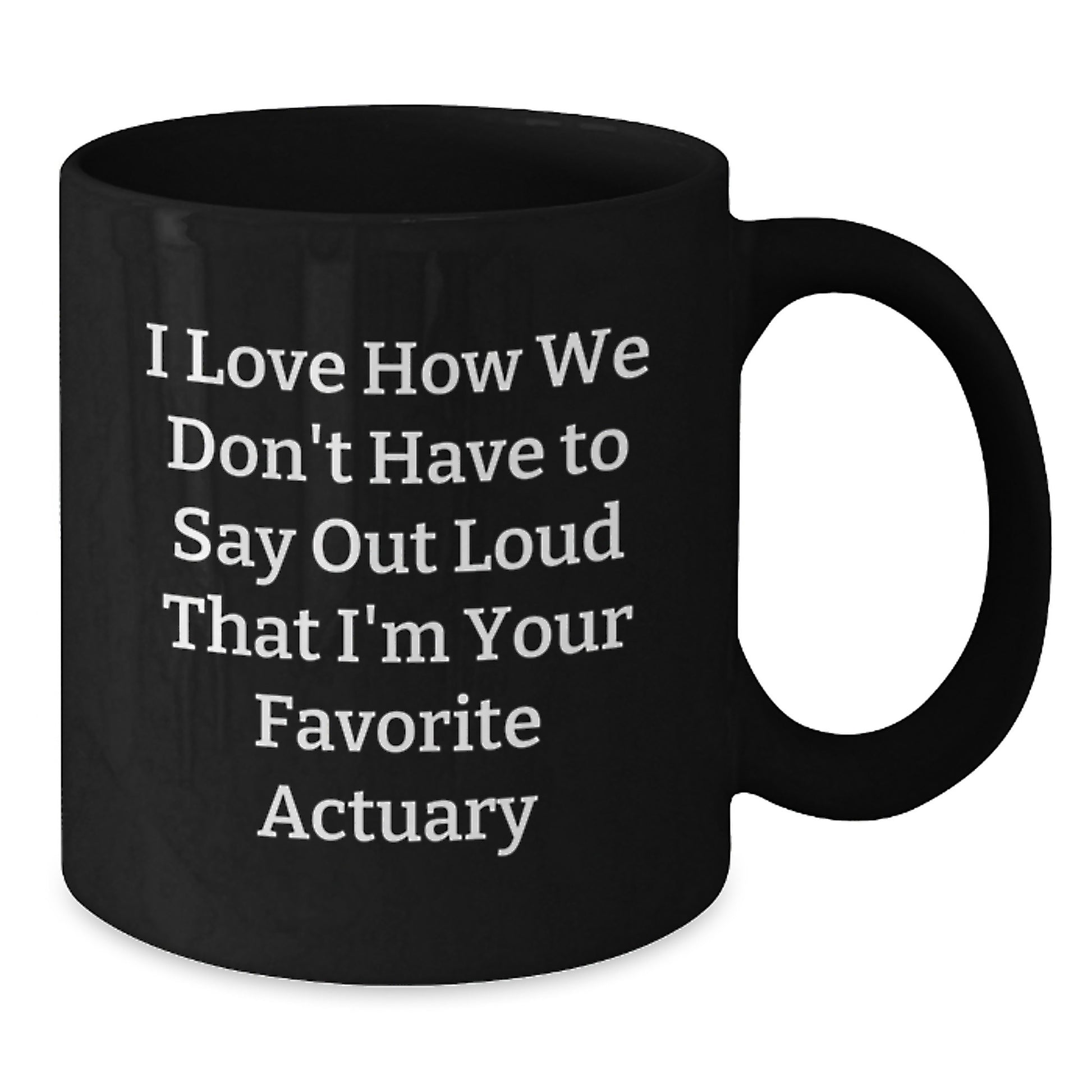 Funny Actuary Gifts from Friends for Graduation Unique Black Coffee Mug - I Love How We Don't Have To Say Out Loud That I'm Your Favorite Actuary - Additional