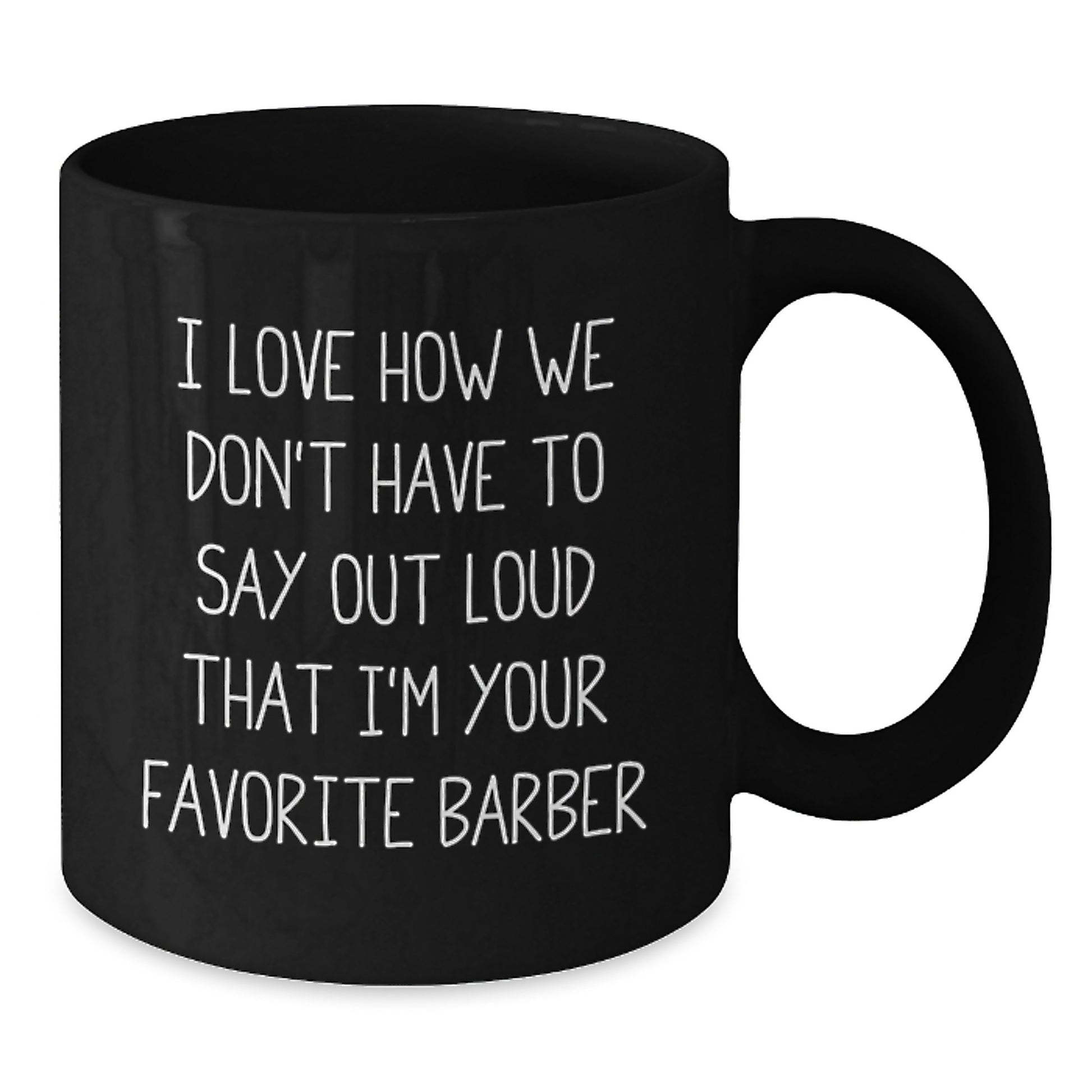 Funny Gifts from Men to Favorite Barbers on Birthday with 'I Love How We Don't Have To Say Out Loud That I'm Your Favorite Barber' Quote Black Coffee Mug - Additional
