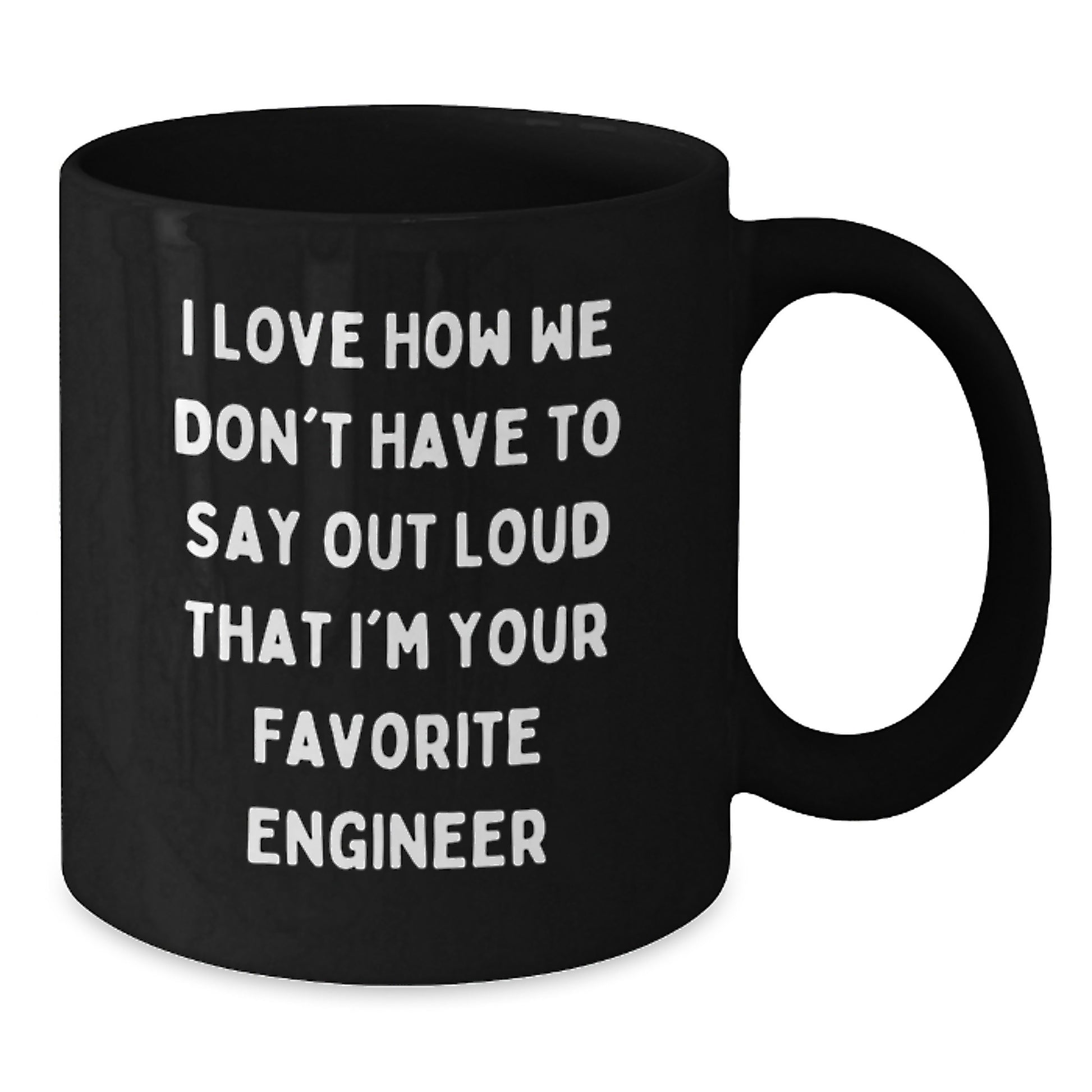 Engineer Gifts Funny Mugs from Friends and Family, I Love How We Don't Have To Say Out Loud That I'm Your Favorite Engineer, Black 11oz or 15oz Ceramic Mugs for Graduation - Additional