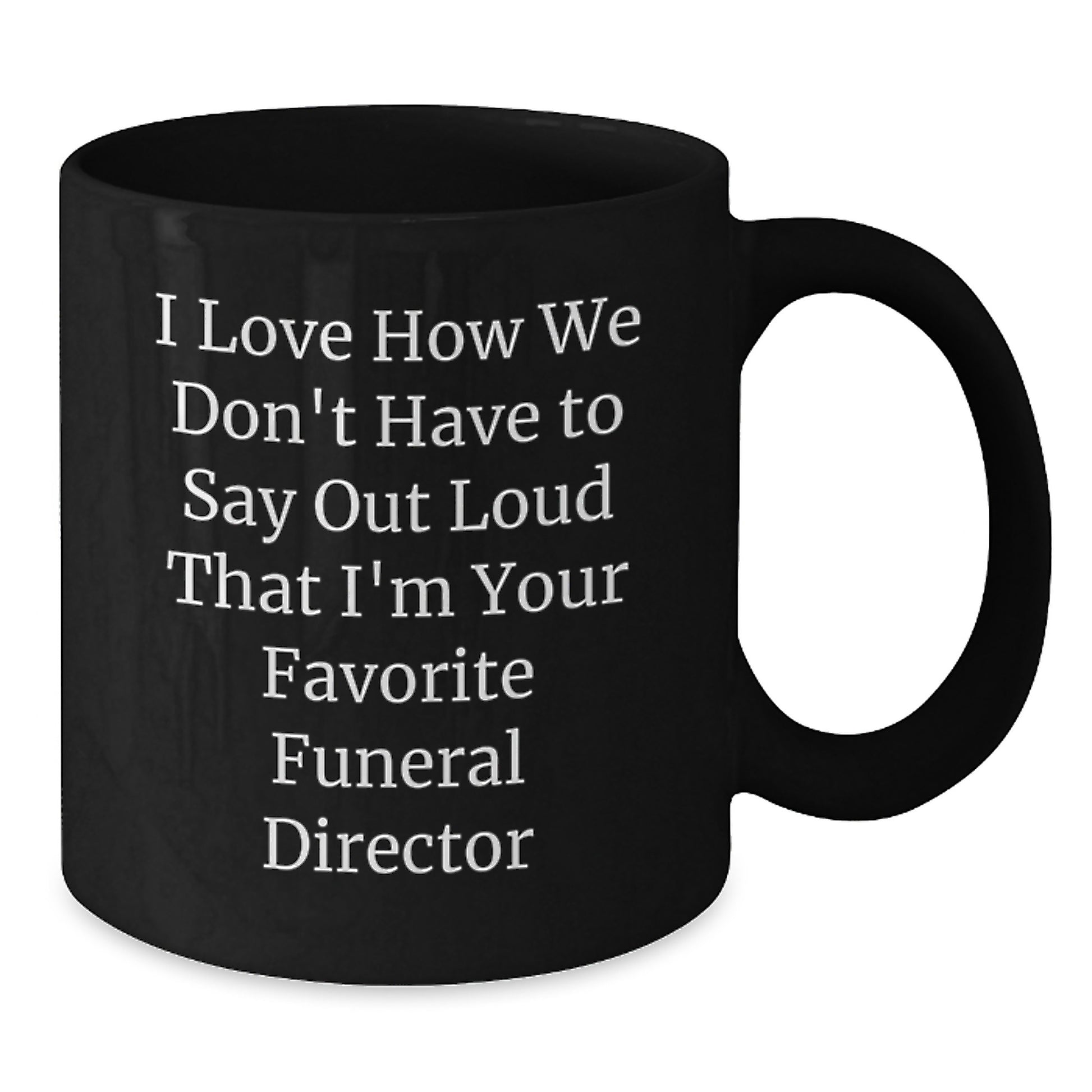Funny Funeral Director Gifts from Friends - I Love How We Don't Have To Say Out Loud That I'm Your Favorite, Black Coffee Mug for Men, Women, or Coworkers, Graduation Unique Gifts - Additional