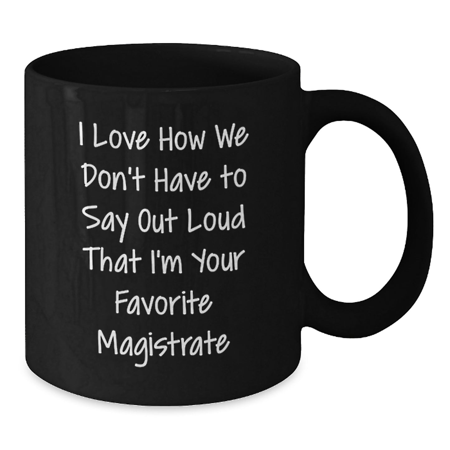 Magistrate Gifts Funny 'I Love How We Don't Have To Say Out Loud' Black Coffee Mug for Graduation, Gifts from Friends, Gifts for Magistrate, 11oz or 15oz - Additional