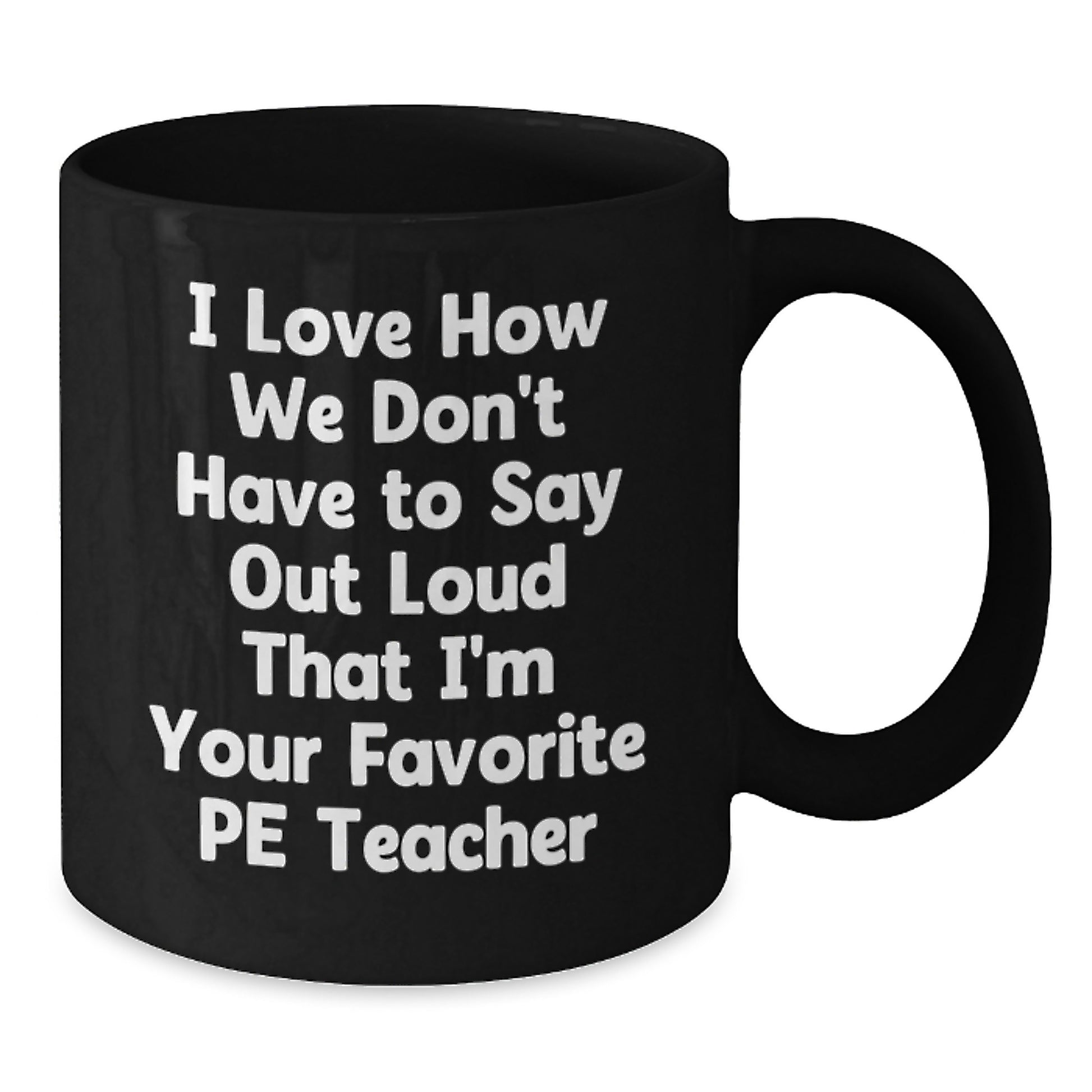 Funny PE Teacher Gifts from Friends for Graduation - I Love How We Don't Have To Say Out Loud That I'm Your Favorite PE Teacher Black Coffee Mug - Additional