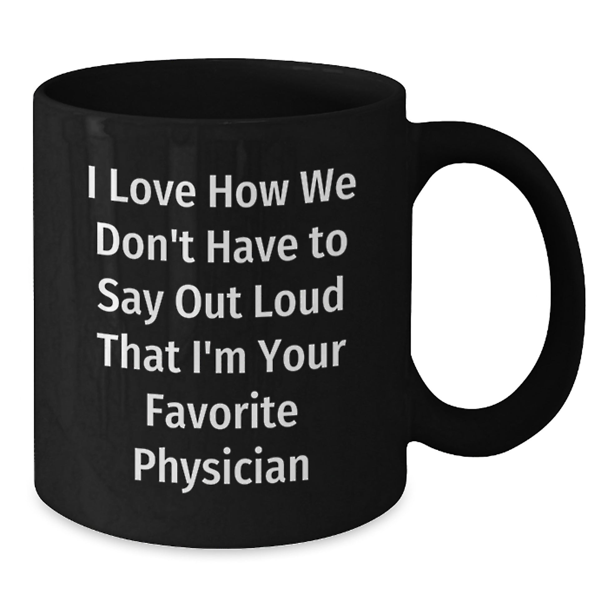 Funny Physician Gifts from Friends, 'I Love How We Don't Have To Say Out Loud That I'm Your Favorite Physician' on Black Coffee Mug for Graduation - Additional