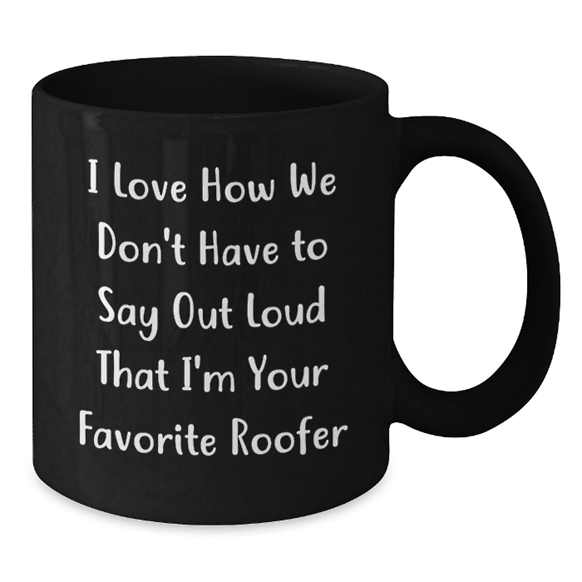 Funny Roofer Gifts from Friends for Favorite Roofer's Graduation - Black Coffee Mug, I Love How We Don't Have To Say Out Loud That I'm Your Favorite Roofer - Additional