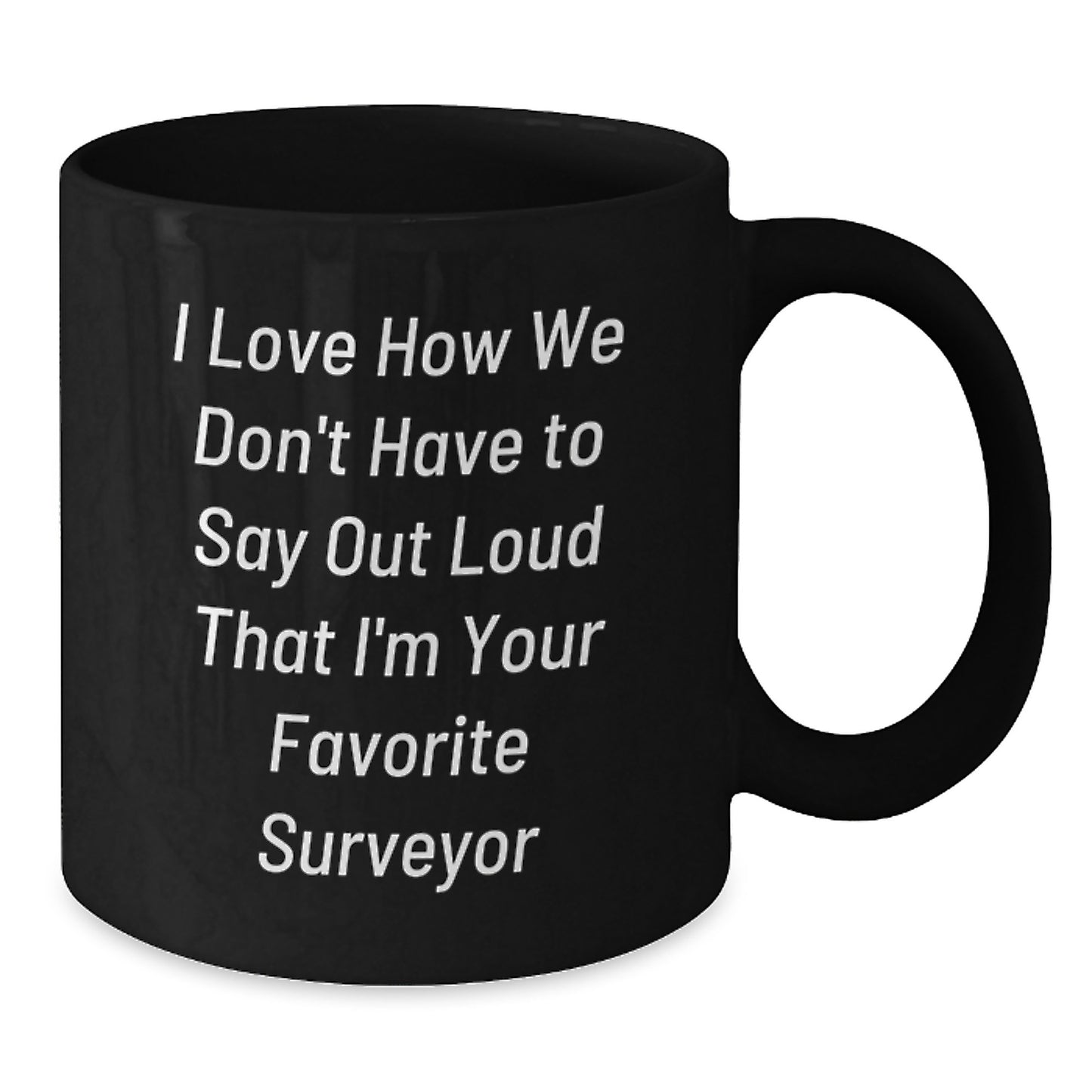Funny Surveyor Gifts for Men from Friends, Unique Black Coffee Mugs with I Love How We Don't Have To Say Out Loud That I'm Your Favorite Surveyor Quote, Graduation Unique Gifts - Additional