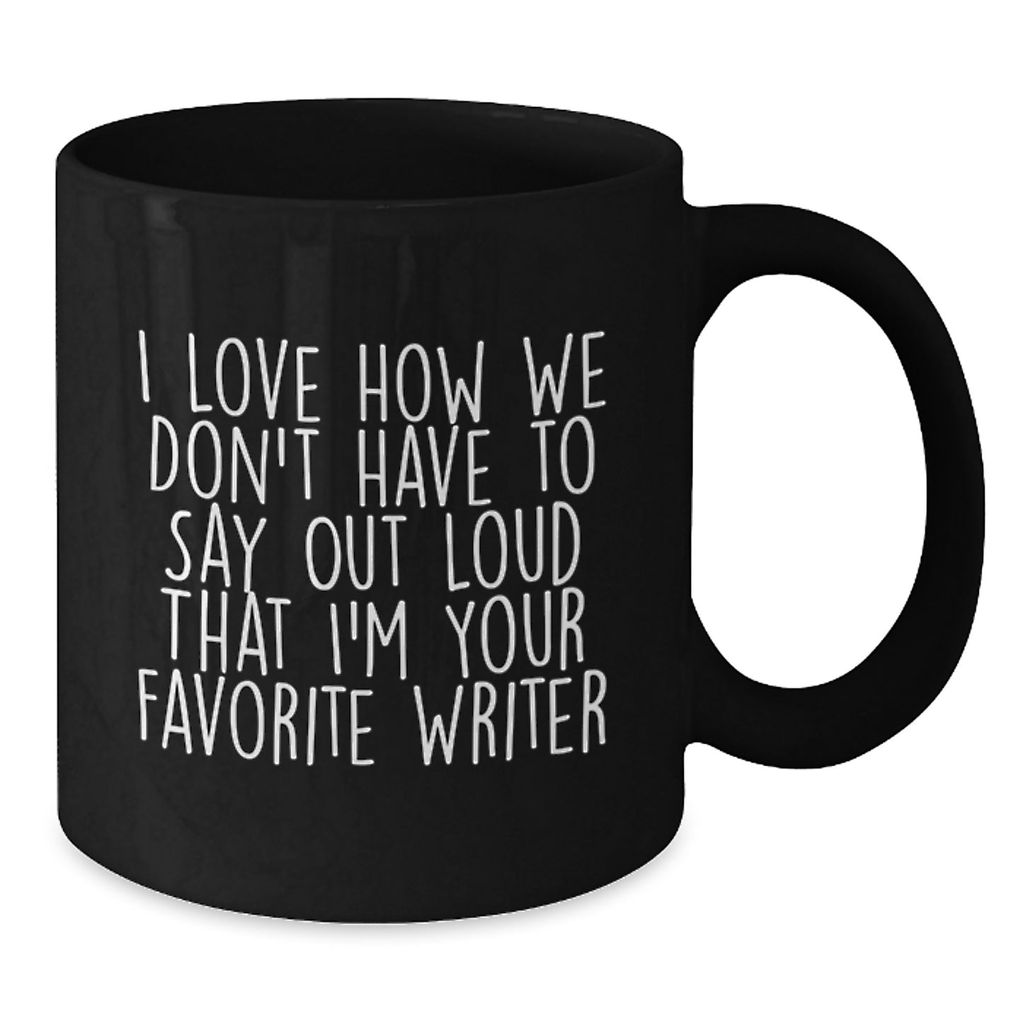 Funny Writer Gifts from Friends for Writer's Birthday, Black Coffee Mug Quote I Love How We Don't Have To Say Out Loud That I'm Your Favorite Writer, Gifts for Writers - Additional