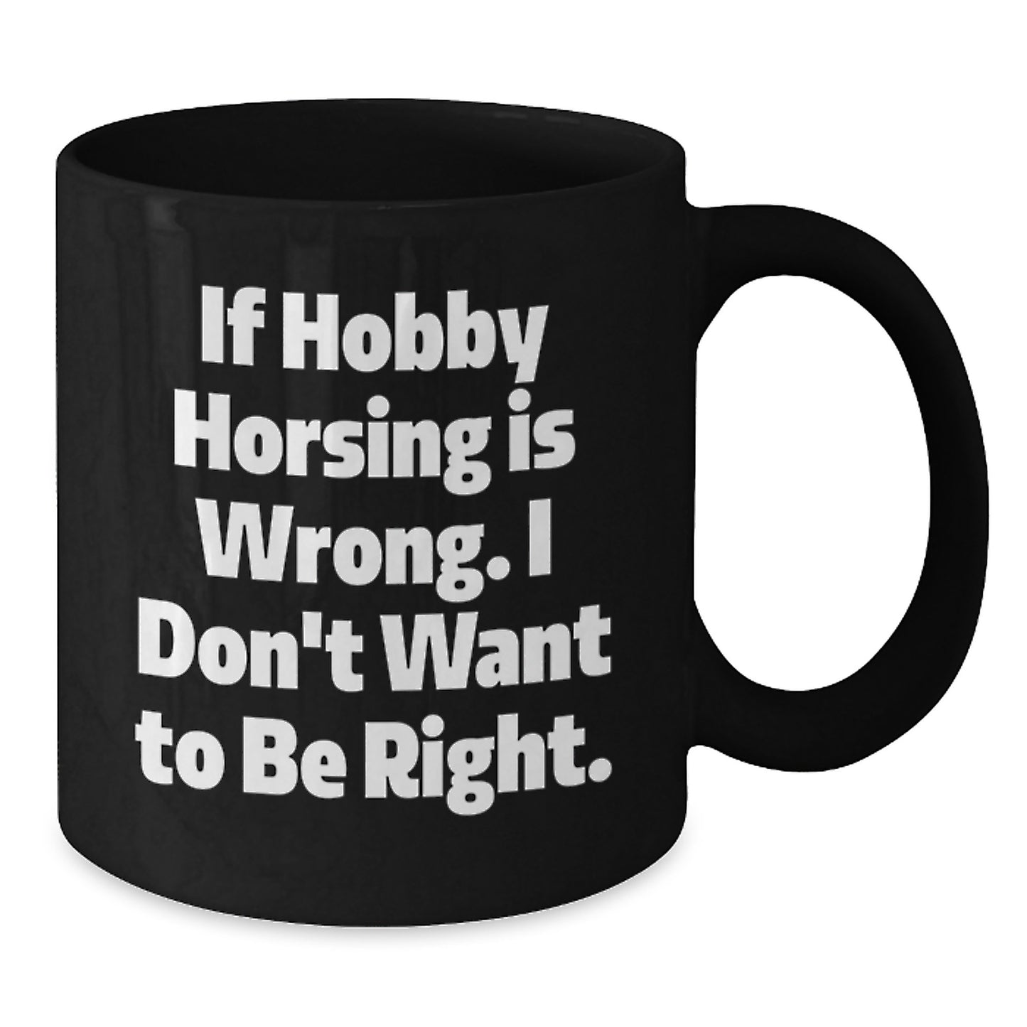 Funny Hobby Horsing Gifts from Friends for Men and Women, If Hobby Horsing Is Wrong. I Don't Want To Be Right., Graduation Unique Mugs, Black Coffee Mug - Additional