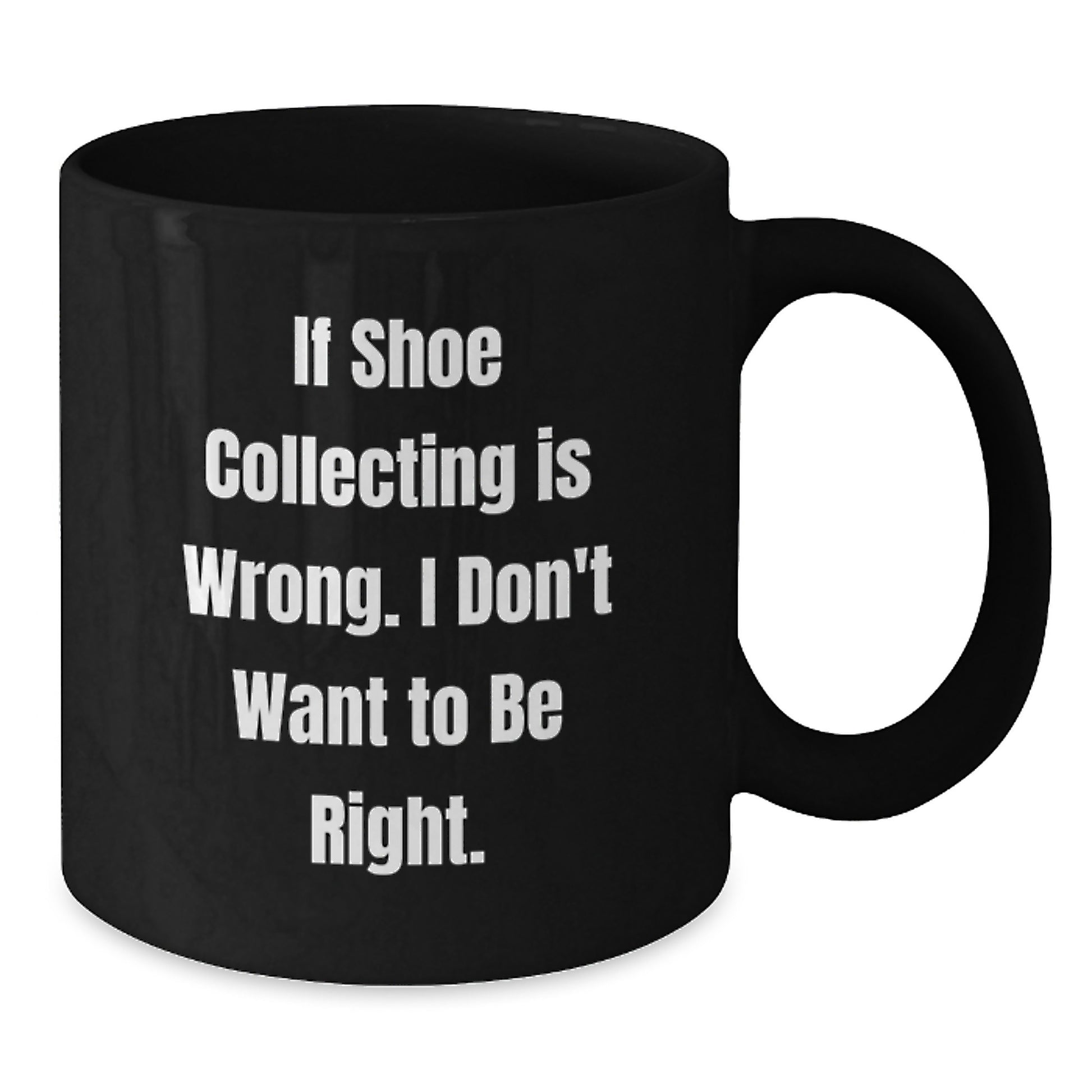 Shoe Collecting Funny Gifts from Friends for Graduation Unique Black Coffee Mugs If Shoe Collecting Is Wrong I Don't Want To Be Right - Additional