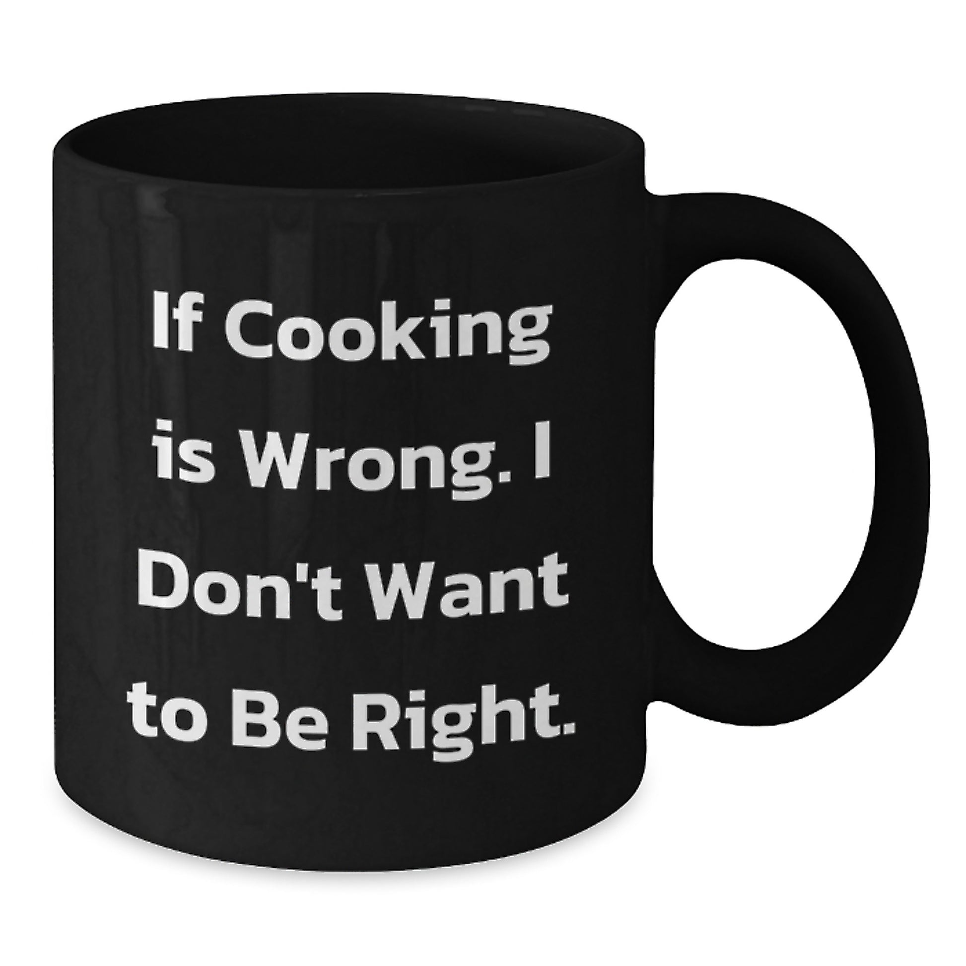 Funny Cooking Quote Black Coffee Mugs, Gifts from Friends for Graduation, 'If Cooking Is Wrong. I Don't Want To Be Right.' - Additional