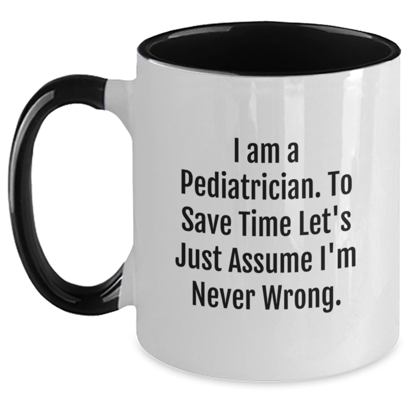 Funny Pediatrician Gifts from Family to Graduation Unique Gifts for Men or Women Two Tone Coffee Mug with 'I Am A Pediatrician. To Save Time Let's Just Assume I'm Never Wrong.' Quote - Main