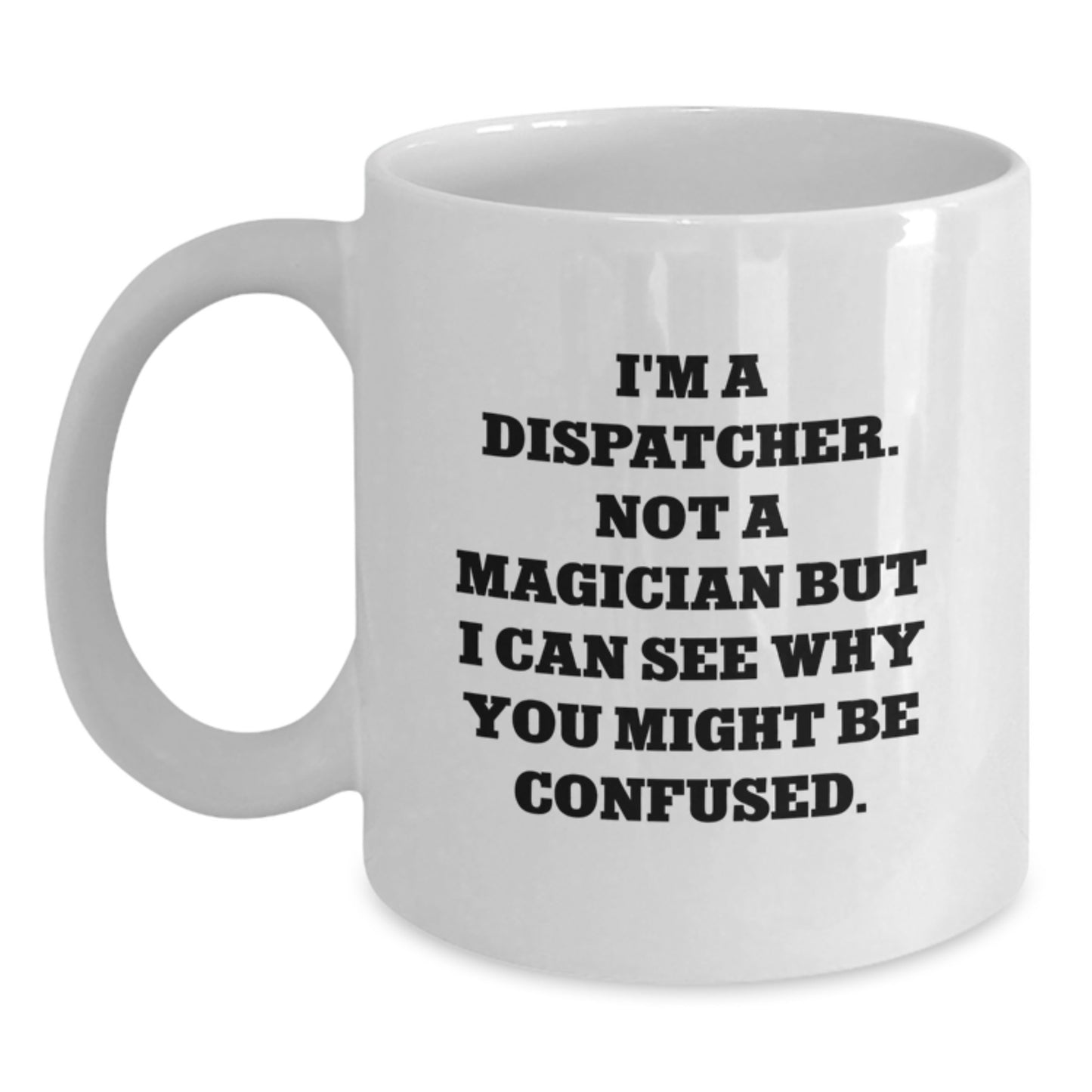 Funny Dispatcher Gifts for Men, Women, Friends, Coworkers, Family - White Coffee Mug 'I'm A Dispatcher. Not A Magician...' - Main