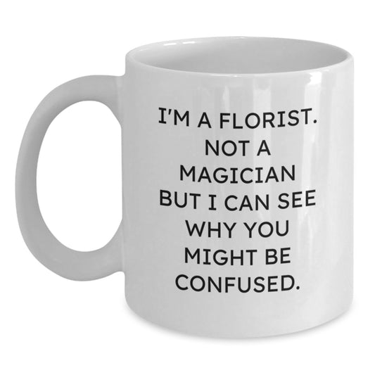 Funny Florist Gifts, White Coffee Mug - I'm A Florist Not A Magician But I Can See Why You Might Be Confused Gifts for Florists from Friends - Main