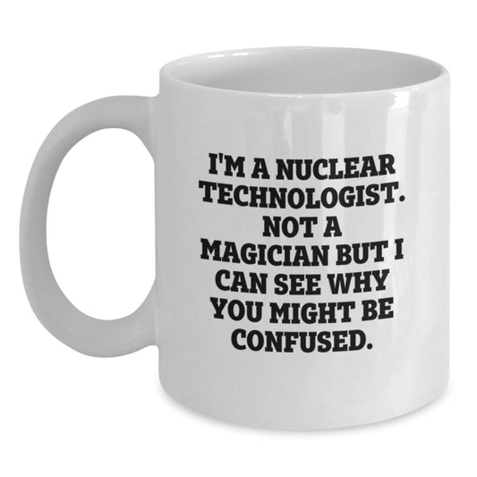 Nuclear Technologist Birthday Unique Gifts from Friends, Funny White Coffee Mug for Him or Her - 'I'm A Nuclear Technologist. Not A Magician' - Main