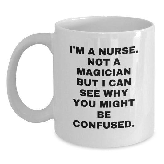 Nurse Gifts from Friends - Funny White Coffee Mug - 'I'm A Nurse. Not A Magician But I Can See Why You Might Be Confused.' - Birthday Unique Gifts - Main