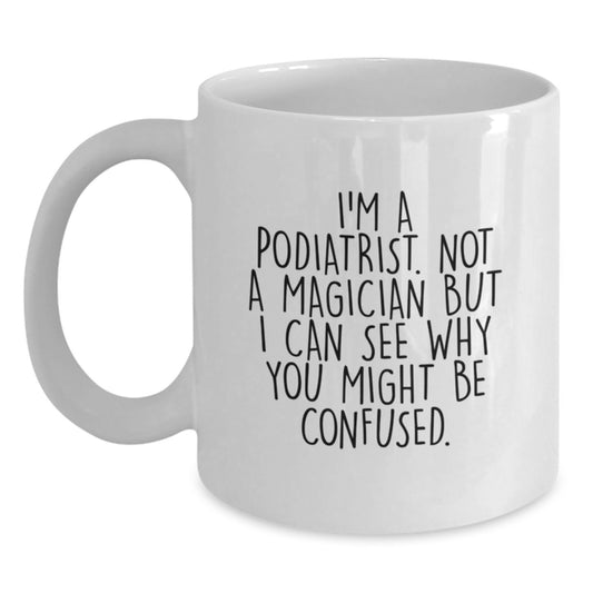 Funny Podiatrist Gifts from Friends for Graduation Unique White Coffee Mug with Quote 'I'm A Podiatrist. Not A Magician But I Can See Why You Might Be Confused.' - Main