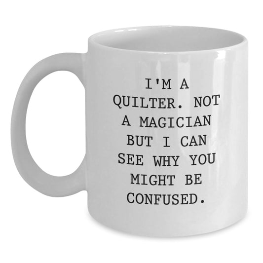 Quilter Gifts from Friends, Family, or Coworkers - Funny White Coffee Mug for Graduation, 'I'm A Quilter. Not A Magician But I Can See Why You Might Be Confused.' - Main